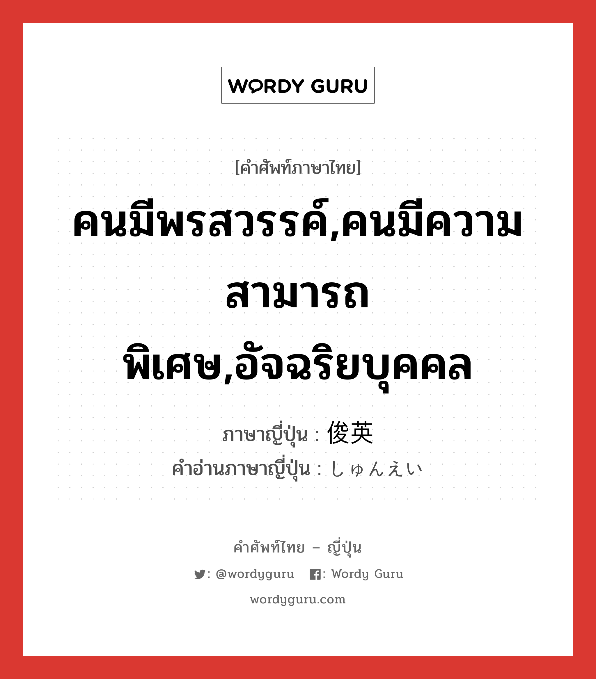 คนมีพรสวรรค์,คนมีความสามารถพิเศษ,อัจฉริยบุคคล ภาษาญี่ปุ่นคืออะไร, คำศัพท์ภาษาไทย - ญี่ปุ่น คนมีพรสวรรค์,คนมีความสามารถพิเศษ,อัจฉริยบุคคล ภาษาญี่ปุ่น 俊英 คำอ่านภาษาญี่ปุ่น しゅんえい หมวด n หมวด n