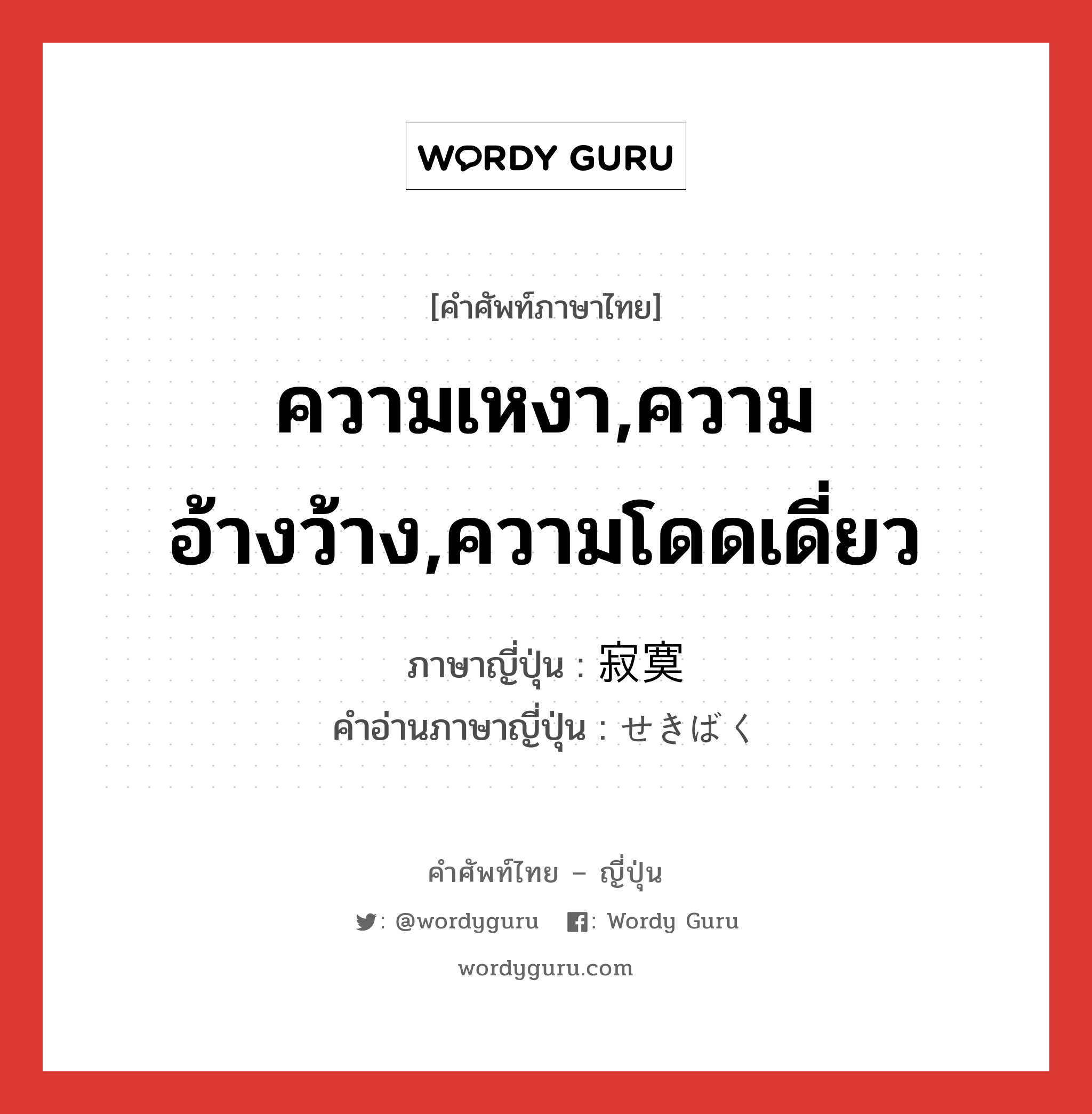 ความเหงา,ความอ้างว้าง,ความโดดเดี่ยว ภาษาญี่ปุ่นคืออะไร, คำศัพท์ภาษาไทย - ญี่ปุ่น ความเหงา,ความอ้างว้าง,ความโดดเดี่ยว ภาษาญี่ปุ่น 寂寞 คำอ่านภาษาญี่ปุ่น せきばく หมวด n หมวด n