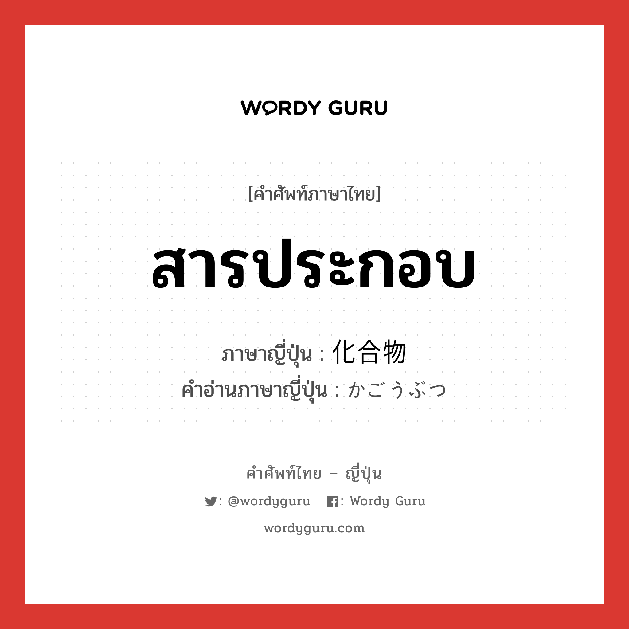 สารประกอบ ภาษาญี่ปุ่นคืออะไร, คำศัพท์ภาษาไทย - ญี่ปุ่น สารประกอบ ภาษาญี่ปุ่น 化合物 คำอ่านภาษาญี่ปุ่น かごうぶつ หมวด n หมวด n