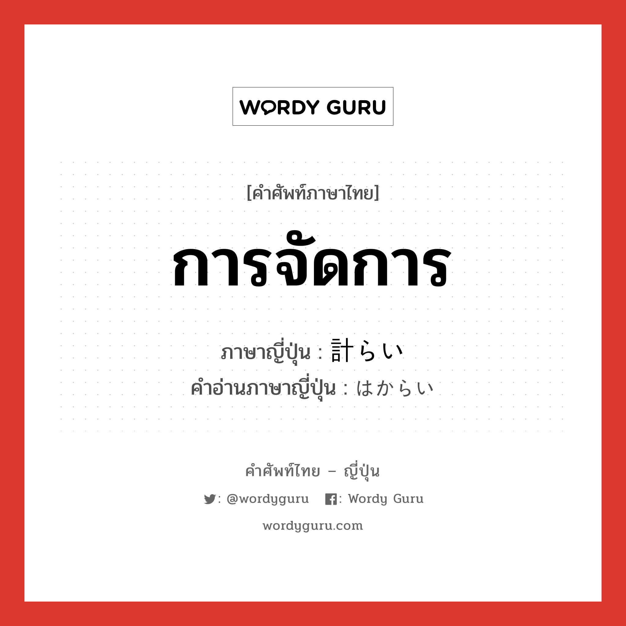 การจัดการ ภาษาญี่ปุ่นคืออะไร, คำศัพท์ภาษาไทย - ญี่ปุ่น การจัดการ ภาษาญี่ปุ่น 計らい คำอ่านภาษาญี่ปุ่น はからい หมวด n หมวด n