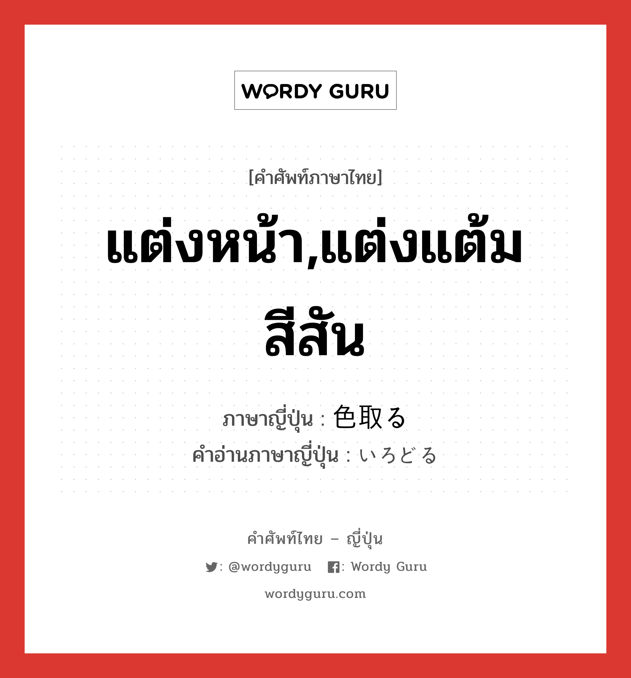 แต่งหน้า,แต่งแต้มสีสัน ภาษาญี่ปุ่นคืออะไร, คำศัพท์ภาษาไทย - ญี่ปุ่น แต่งหน้า,แต่งแต้มสีสัน ภาษาญี่ปุ่น 色取る คำอ่านภาษาญี่ปุ่น いろどる หมวด v5r หมวด v5r