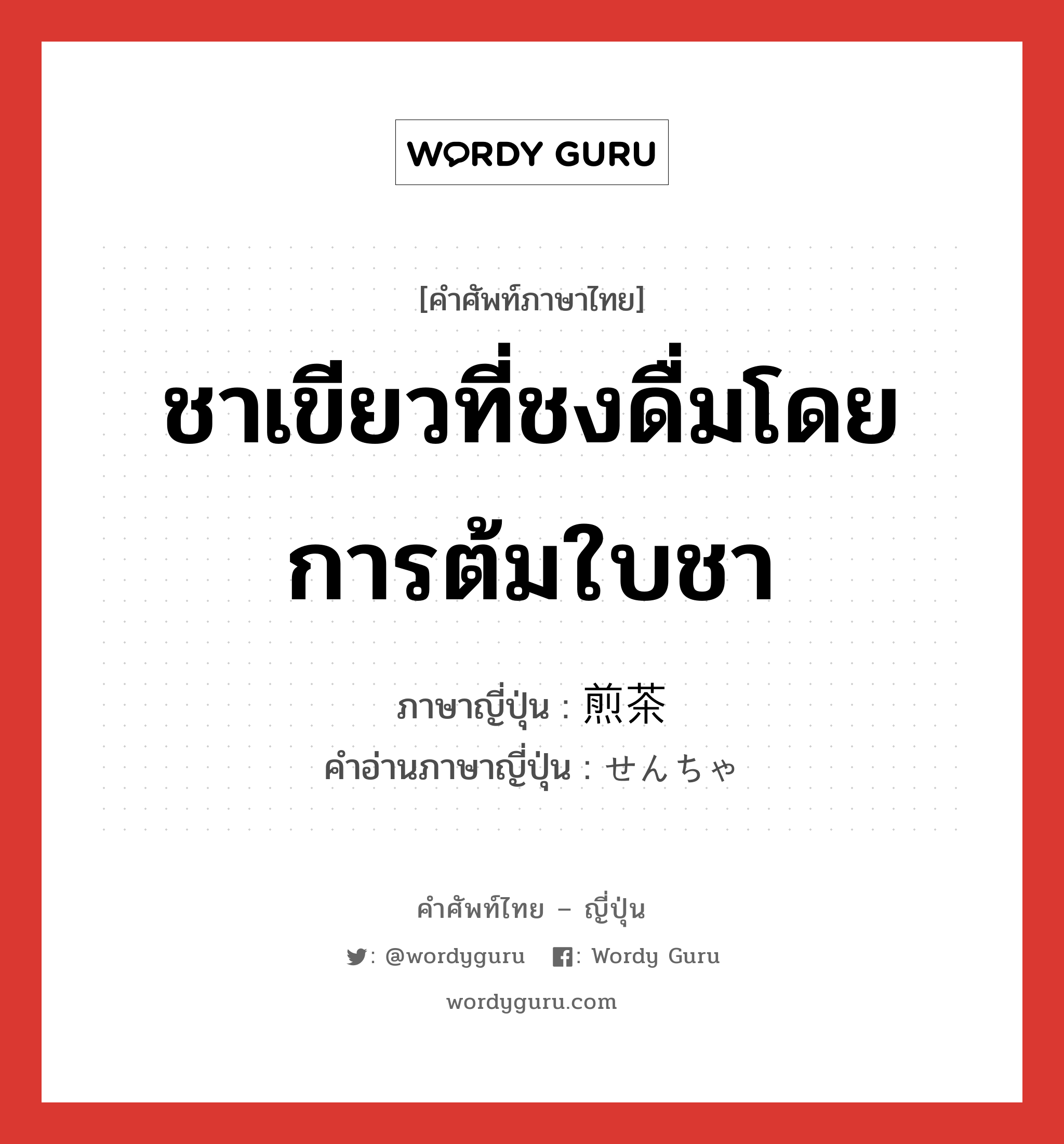 ชาเขียวที่ชงดื่มโดยการต้มใบชา ภาษาญี่ปุ่นคืออะไร, คำศัพท์ภาษาไทย - ญี่ปุ่น ชาเขียวที่ชงดื่มโดยการต้มใบชา ภาษาญี่ปุ่น 煎茶 คำอ่านภาษาญี่ปุ่น せんちゃ หมวด n หมวด n