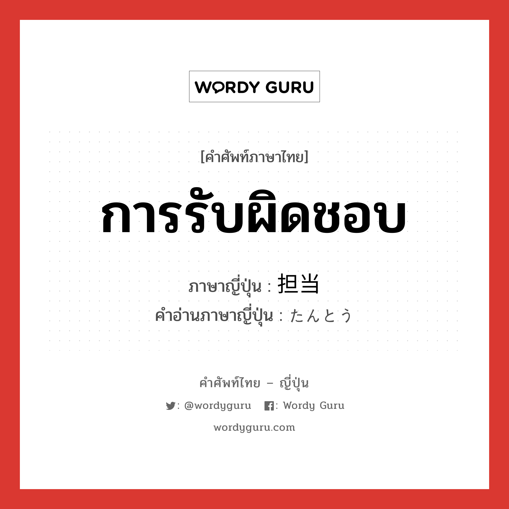 การรับผิดชอบ ภาษาญี่ปุ่นคืออะไร, คำศัพท์ภาษาไทย - ญี่ปุ่น การรับผิดชอบ ภาษาญี่ปุ่น 担当 คำอ่านภาษาญี่ปุ่น たんとう หมวด n หมวด n