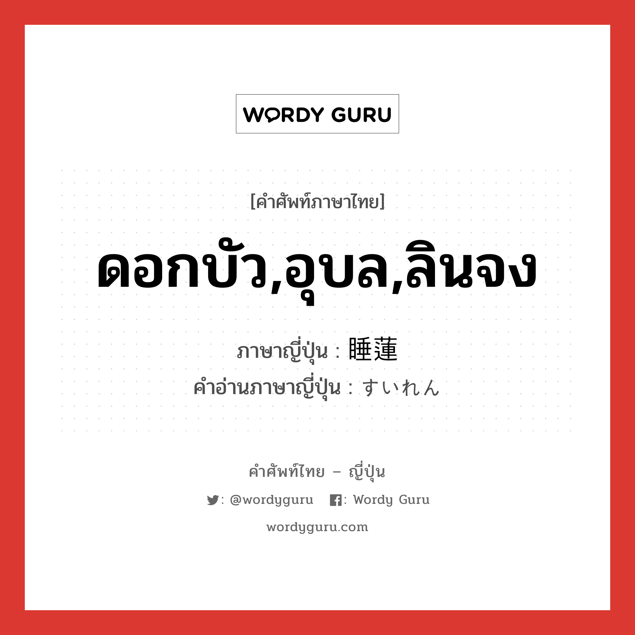 ดอกบัว,อุบล,ลินจง ภาษาญี่ปุ่นคืออะไร, คำศัพท์ภาษาไทย - ญี่ปุ่น ดอกบัว,อุบล,ลินจง ภาษาญี่ปุ่น 睡蓮 คำอ่านภาษาญี่ปุ่น すいれん หมวด n หมวด n