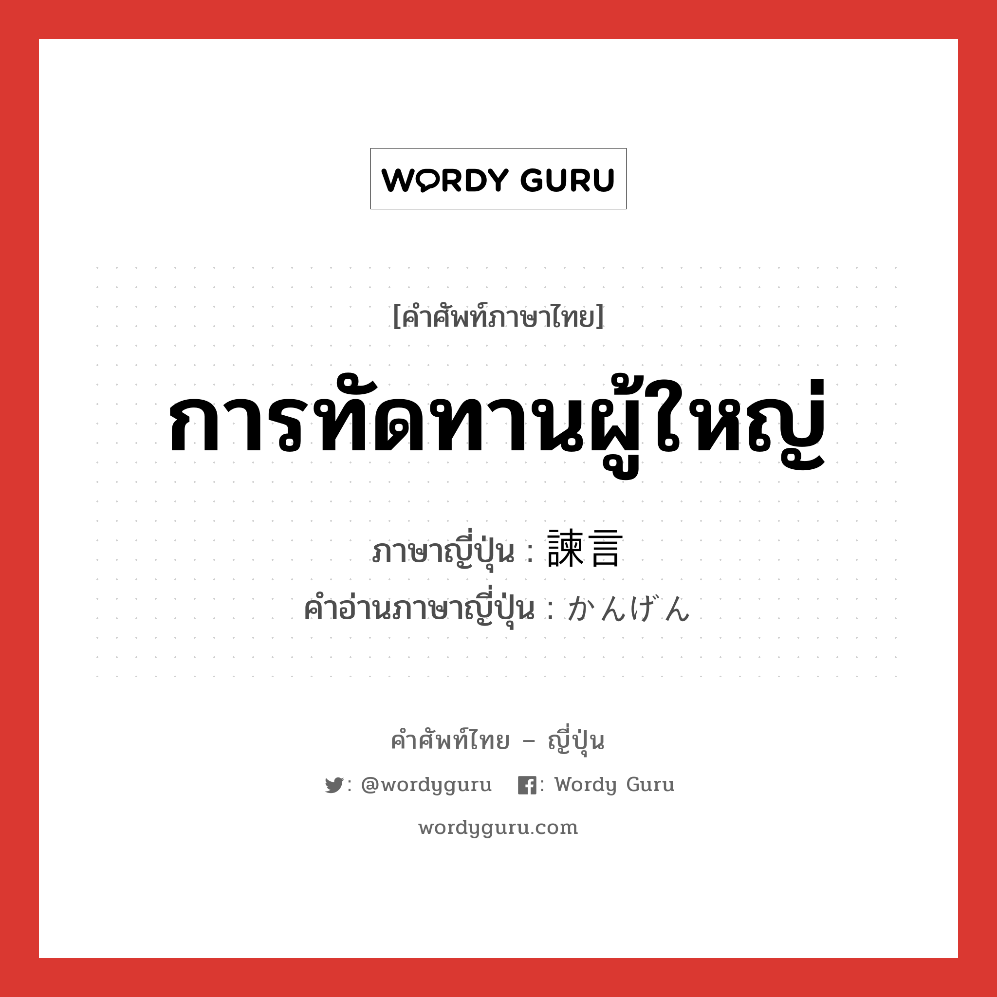 การทัดทานผู้ใหญ่ ภาษาญี่ปุ่นคืออะไร, คำศัพท์ภาษาไทย - ญี่ปุ่น การทัดทานผู้ใหญ่ ภาษาญี่ปุ่น 諫言 คำอ่านภาษาญี่ปุ่น かんげん หมวด n หมวด n