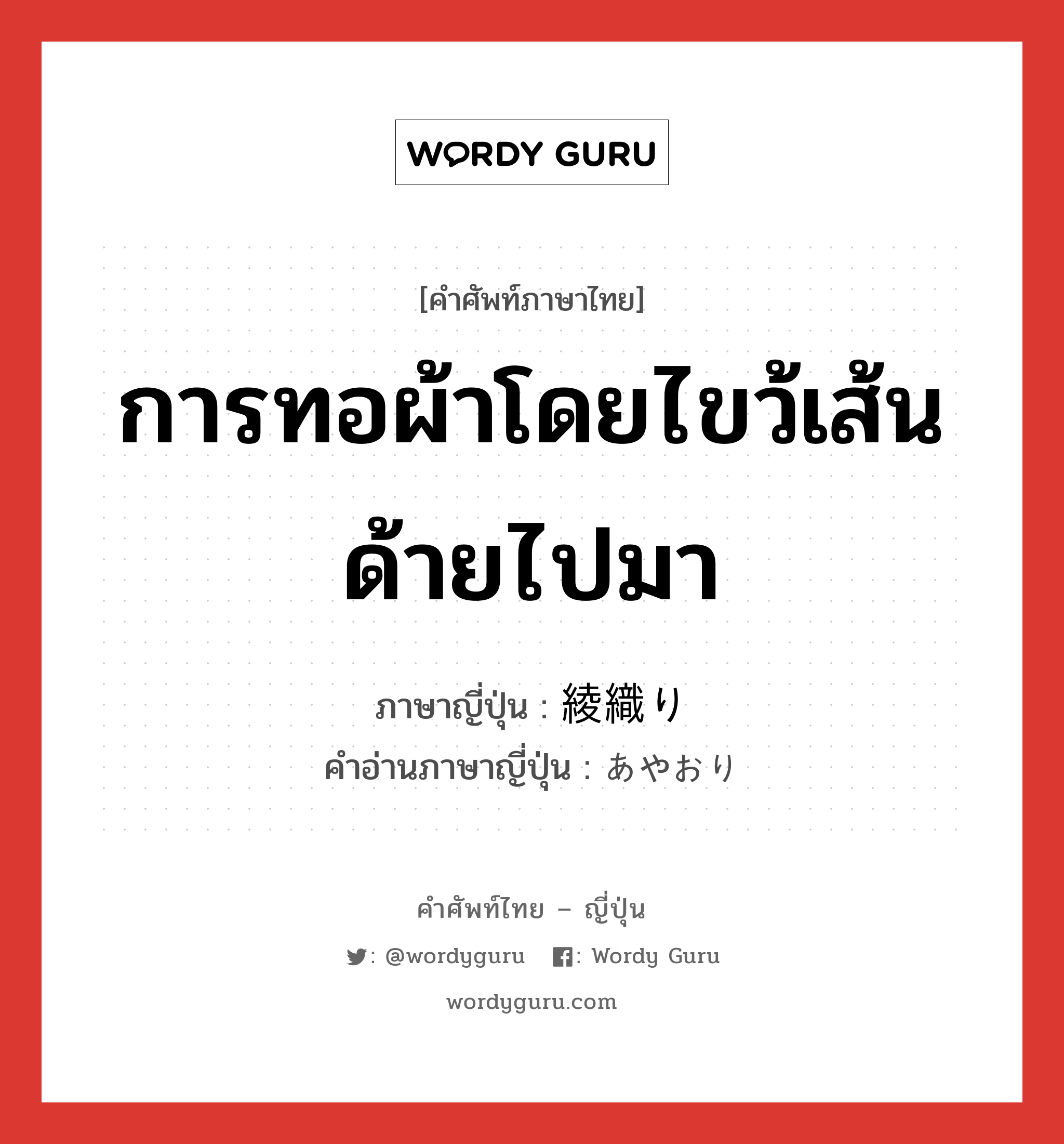 การทอผ้าโดยไขว้เส้นด้ายไปมา ภาษาญี่ปุ่นคืออะไร, คำศัพท์ภาษาไทย - ญี่ปุ่น การทอผ้าโดยไขว้เส้นด้ายไปมา ภาษาญี่ปุ่น 綾織り คำอ่านภาษาญี่ปุ่น あやおり หมวด n หมวด n