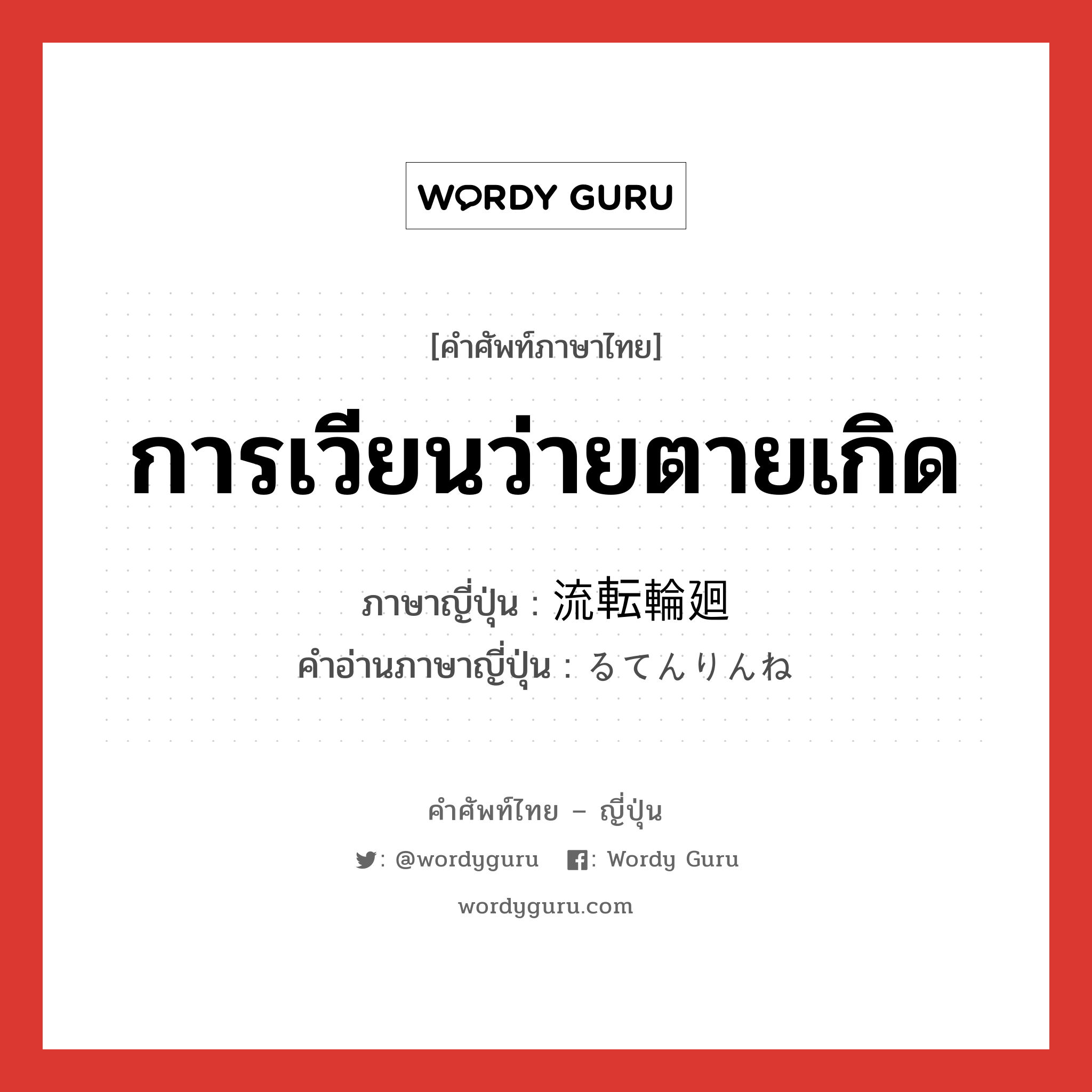 การเวียนว่ายตายเกิด ภาษาญี่ปุ่นคืออะไร, คำศัพท์ภาษาไทย - ญี่ปุ่น การเวียนว่ายตายเกิด ภาษาญี่ปุ่น 流転輪廻 คำอ่านภาษาญี่ปุ่น るてんりんね หมวด n หมวด n