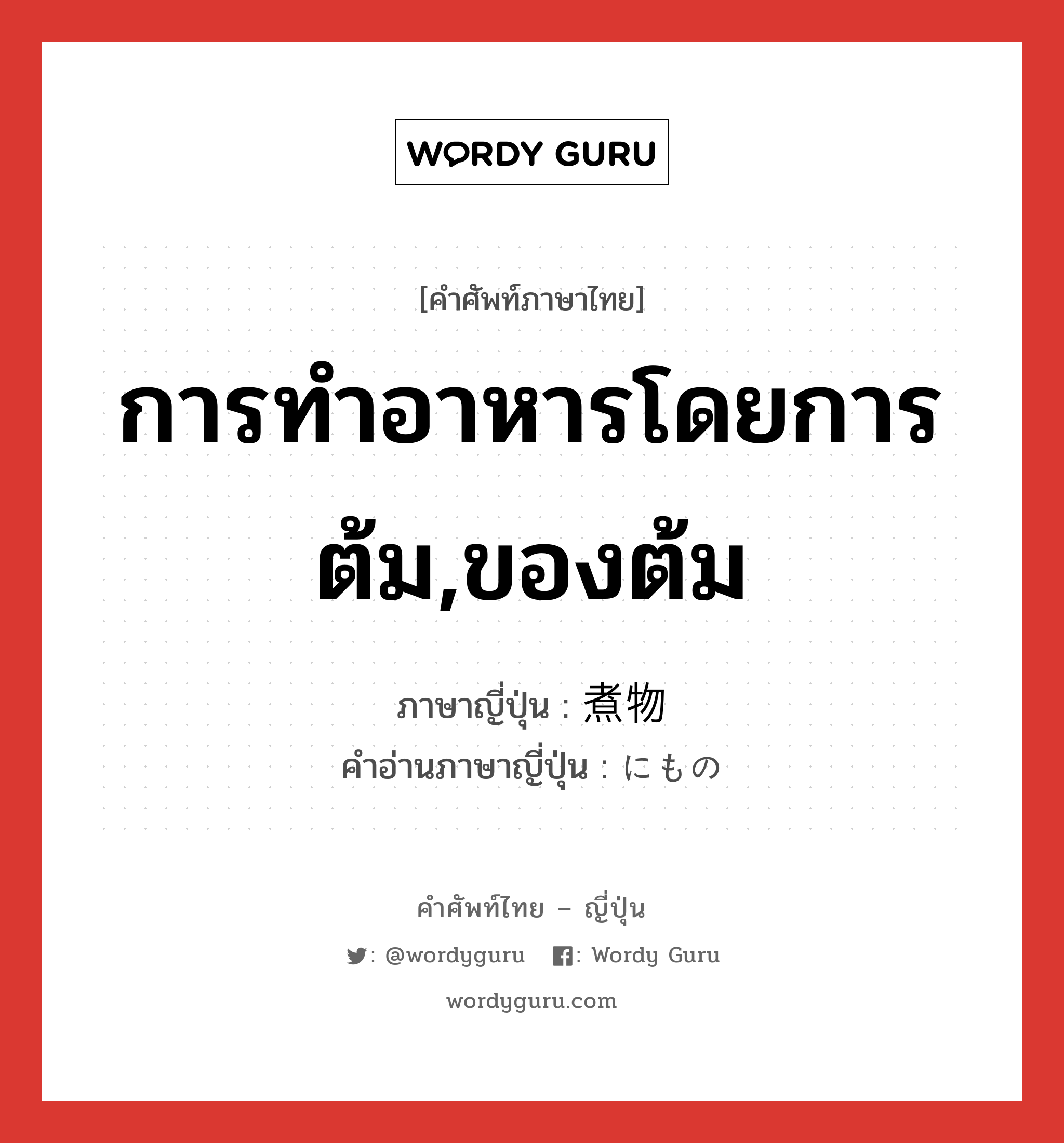 การทำอาหารโดยการต้ม,ของต้ม ภาษาญี่ปุ่นคืออะไร, คำศัพท์ภาษาไทย - ญี่ปุ่น การทำอาหารโดยการต้ม,ของต้ม ภาษาญี่ปุ่น 煮物 คำอ่านภาษาญี่ปุ่น にもの หมวด n หมวด n