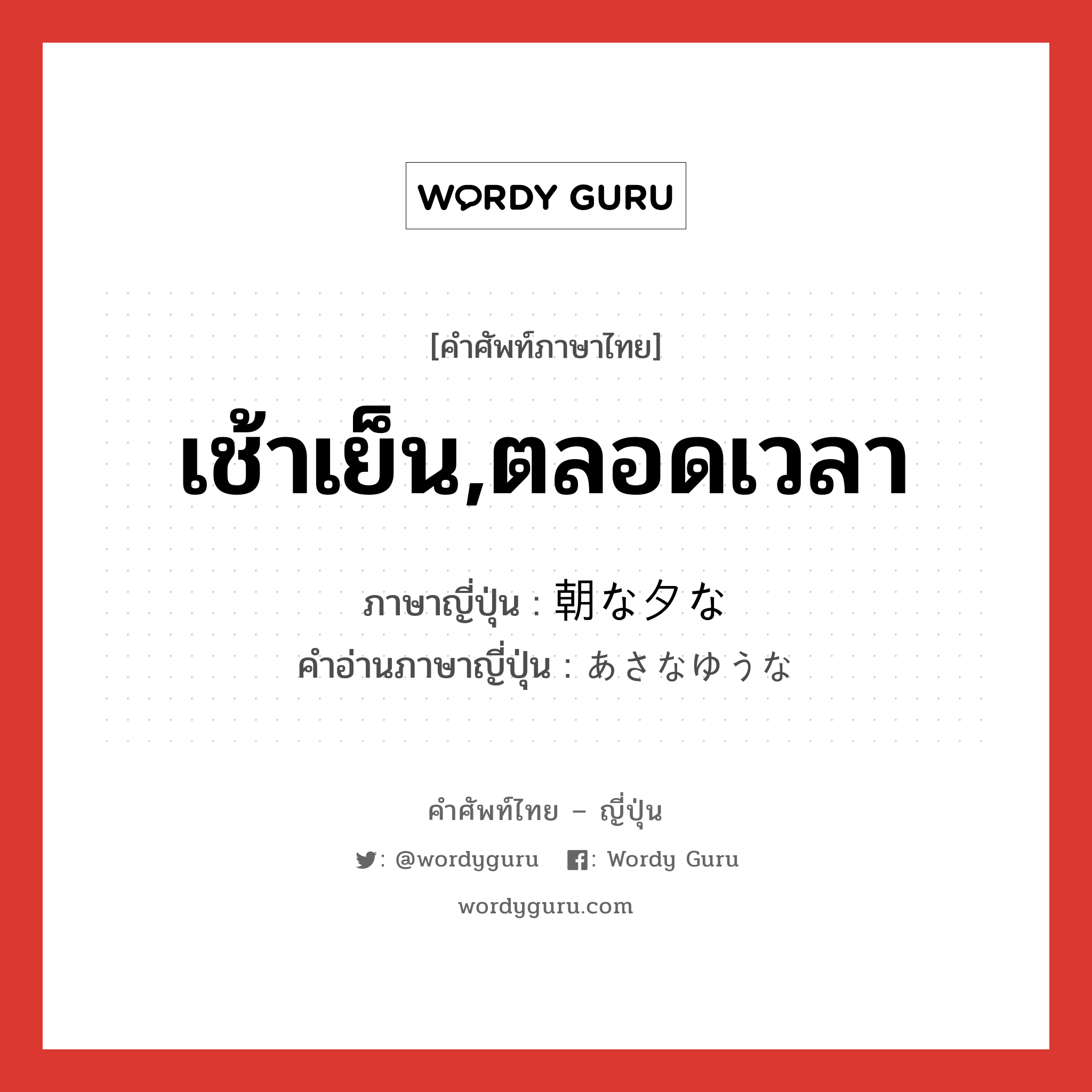 เช้าเย็น,ตลอดเวลา ภาษาญี่ปุ่นคืออะไร, คำศัพท์ภาษาไทย - ญี่ปุ่น เช้าเย็น,ตลอดเวลา ภาษาญี่ปุ่น 朝な夕な คำอ่านภาษาญี่ปุ่น あさなゆうな หมวด n-adv หมวด n-adv