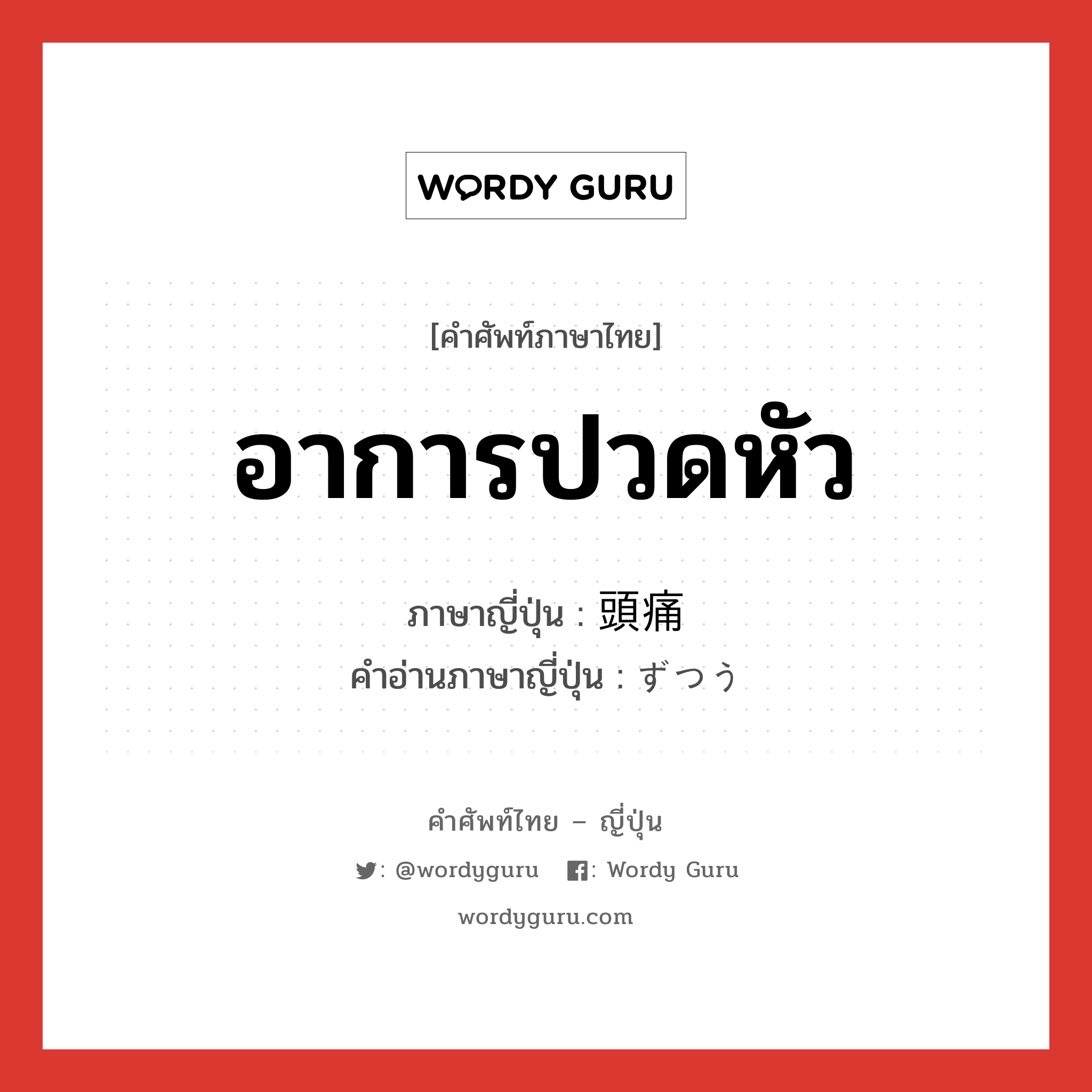 อาการปวดหัว ภาษาญี่ปุ่นคืออะไร, คำศัพท์ภาษาไทย - ญี่ปุ่น อาการปวดหัว ภาษาญี่ปุ่น 頭痛 คำอ่านภาษาญี่ปุ่น ずつう หมวด n หมวด n