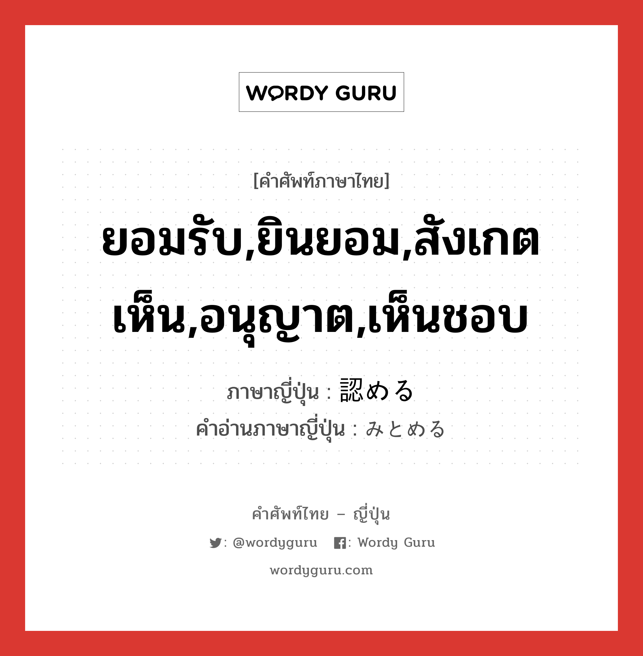 ยอมรับ,ยินยอม,สังเกตเห็น,อนุญาต,เห็นชอบ ภาษาญี่ปุ่นคืออะไร, คำศัพท์ภาษาไทย - ญี่ปุ่น ยอมรับ,ยินยอม,สังเกตเห็น,อนุญาต,เห็นชอบ ภาษาญี่ปุ่น 認める คำอ่านภาษาญี่ปุ่น みとめる หมวด v1 หมวด v1