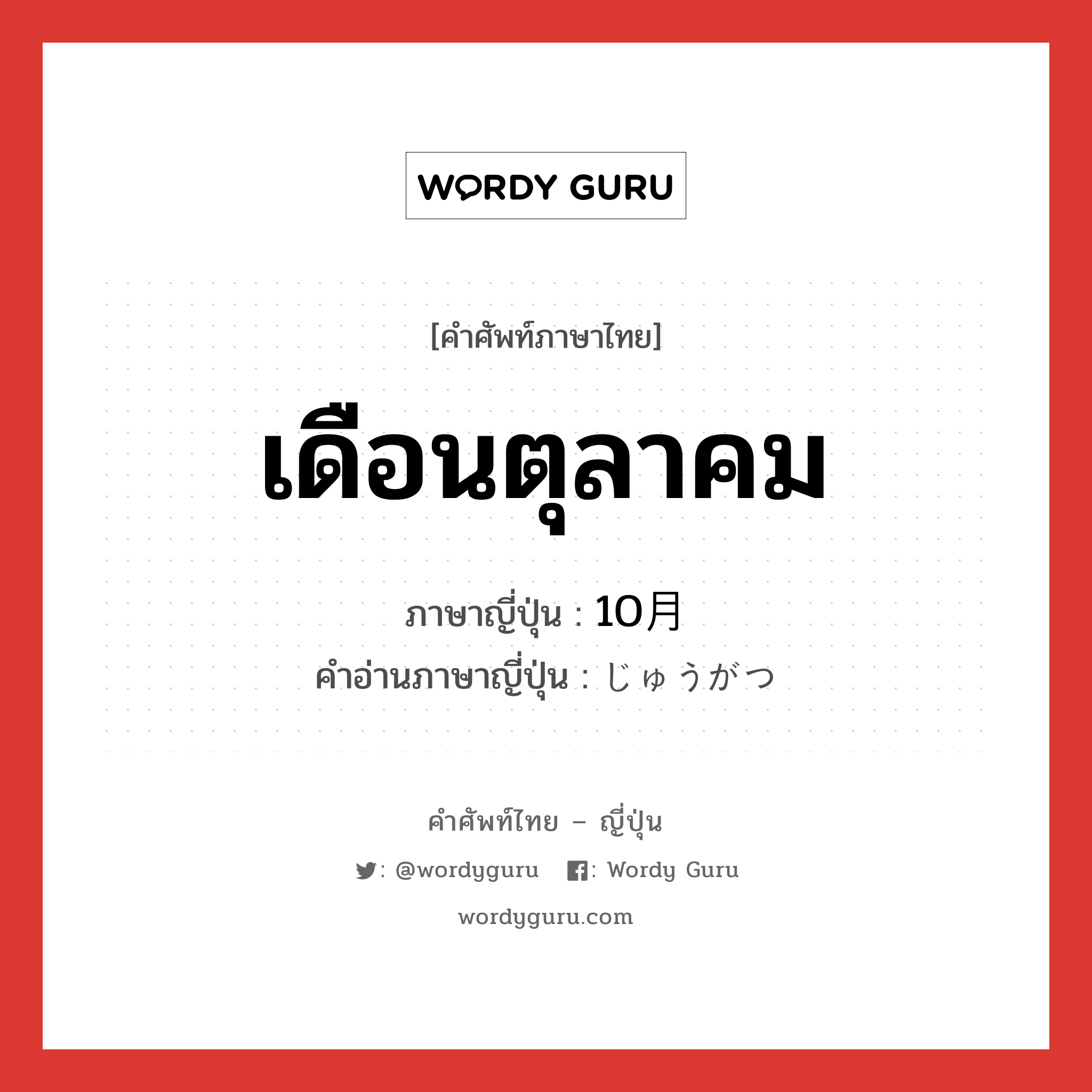 เดือนตุลาคม ภาษาญี่ปุ่นคืออะไร, คำศัพท์ภาษาไทย - ญี่ปุ่น เดือนตุลาคม ภาษาญี่ปุ่น 10月 คำอ่านภาษาญี่ปุ่น じゅうがつ หมวด n หมวด n