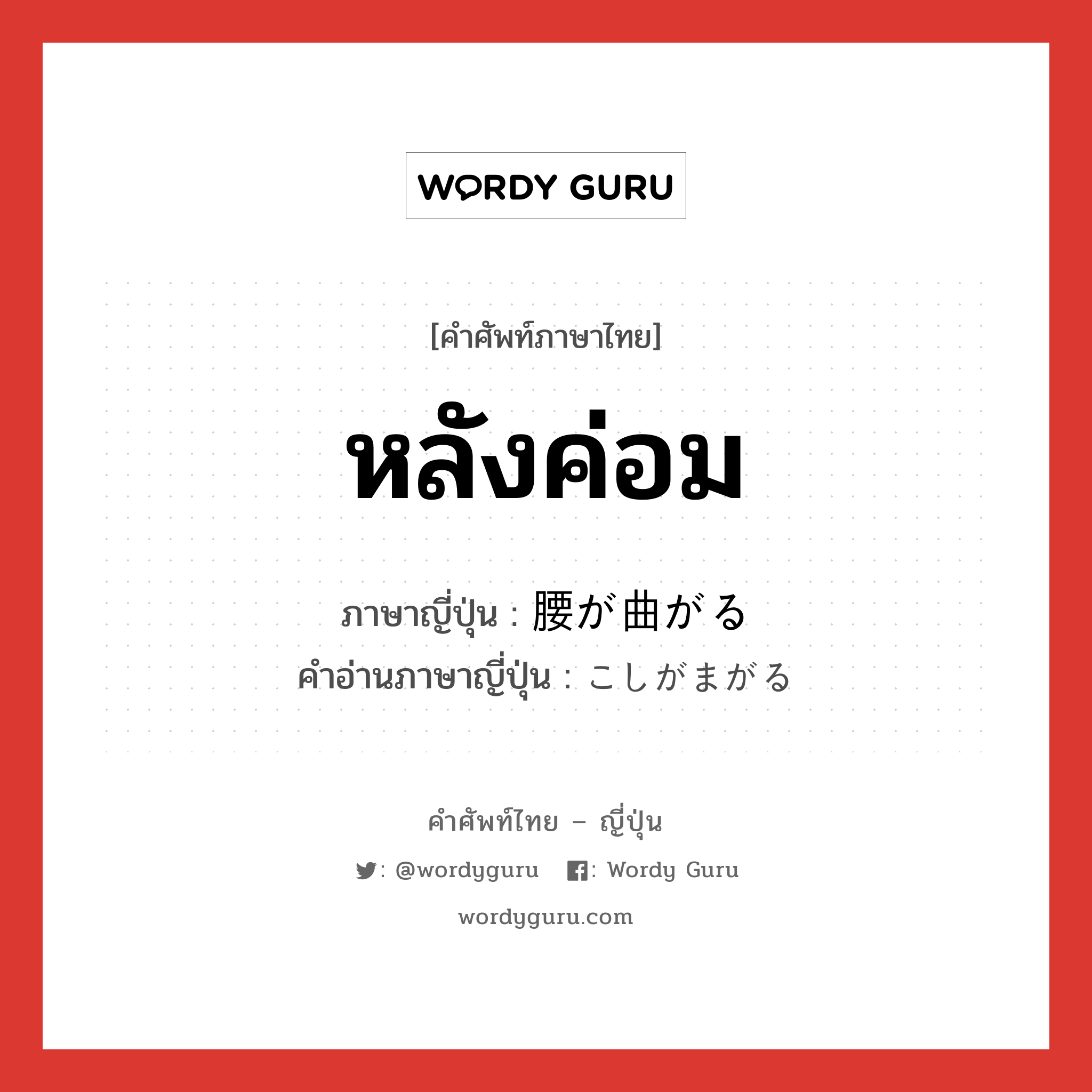 หลังค่อม ภาษาญี่ปุ่นคืออะไร, คำศัพท์ภาษาไทย - ญี่ปุ่น หลังค่อม ภาษาญี่ปุ่น 腰が曲がる คำอ่านภาษาญี่ปุ่น こしがまがる หมวด v หมวด v