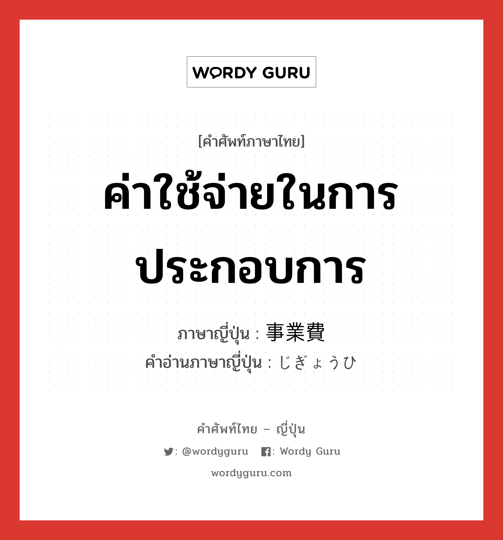 ค่าใช้จ่ายในการประกอบการ ภาษาญี่ปุ่นคืออะไร, คำศัพท์ภาษาไทย - ญี่ปุ่น ค่าใช้จ่ายในการประกอบการ ภาษาญี่ปุ่น 事業費 คำอ่านภาษาญี่ปุ่น じぎょうひ หมวด n หมวด n