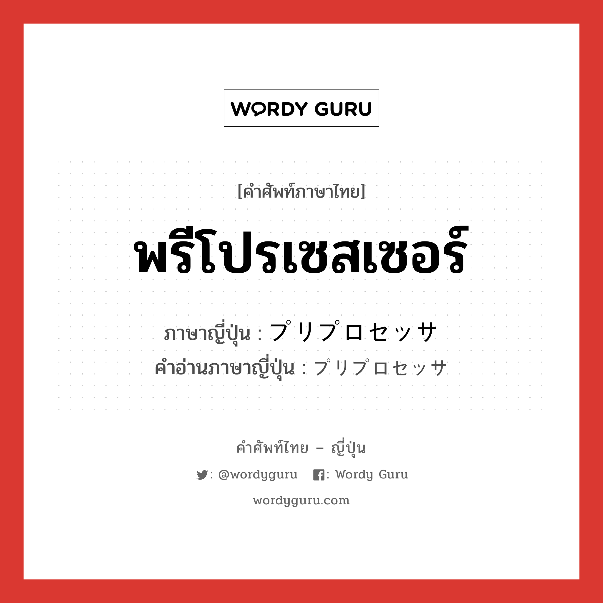 พรีโปรเซสเซอร์ ภาษาญี่ปุ่นคืออะไร, คำศัพท์ภาษาไทย - ญี่ปุ่น พรีโปรเซสเซอร์ ภาษาญี่ปุ่น プリプロセッサ คำอ่านภาษาญี่ปุ่น プリプロセッサ หมวด n หมวด n