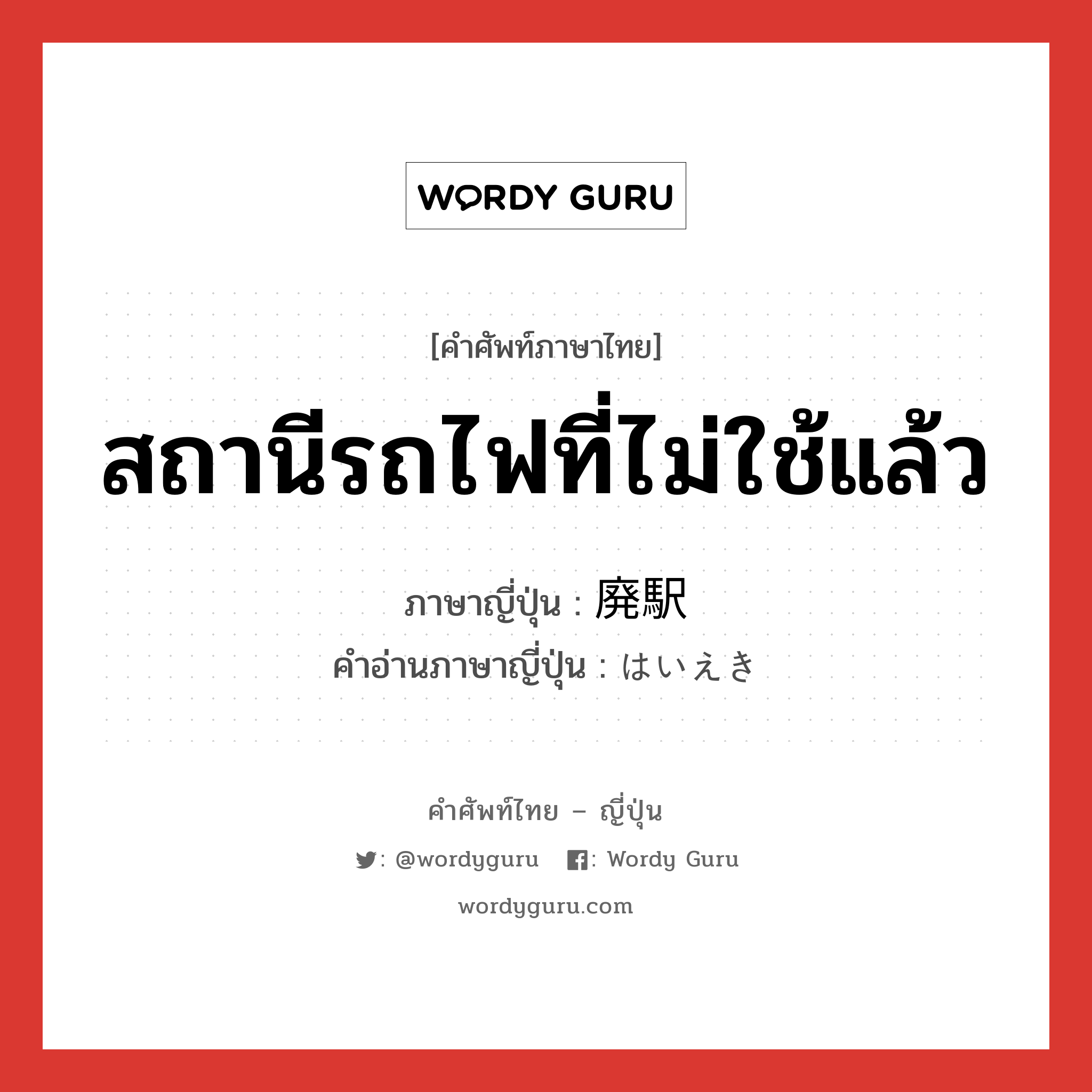 สถานีรถไฟที่ไม่ใช้แล้ว ภาษาญี่ปุ่นคืออะไร, คำศัพท์ภาษาไทย - ญี่ปุ่น สถานีรถไฟที่ไม่ใช้แล้ว ภาษาญี่ปุ่น 廃駅 คำอ่านภาษาญี่ปุ่น はいえき หมวด n หมวด n