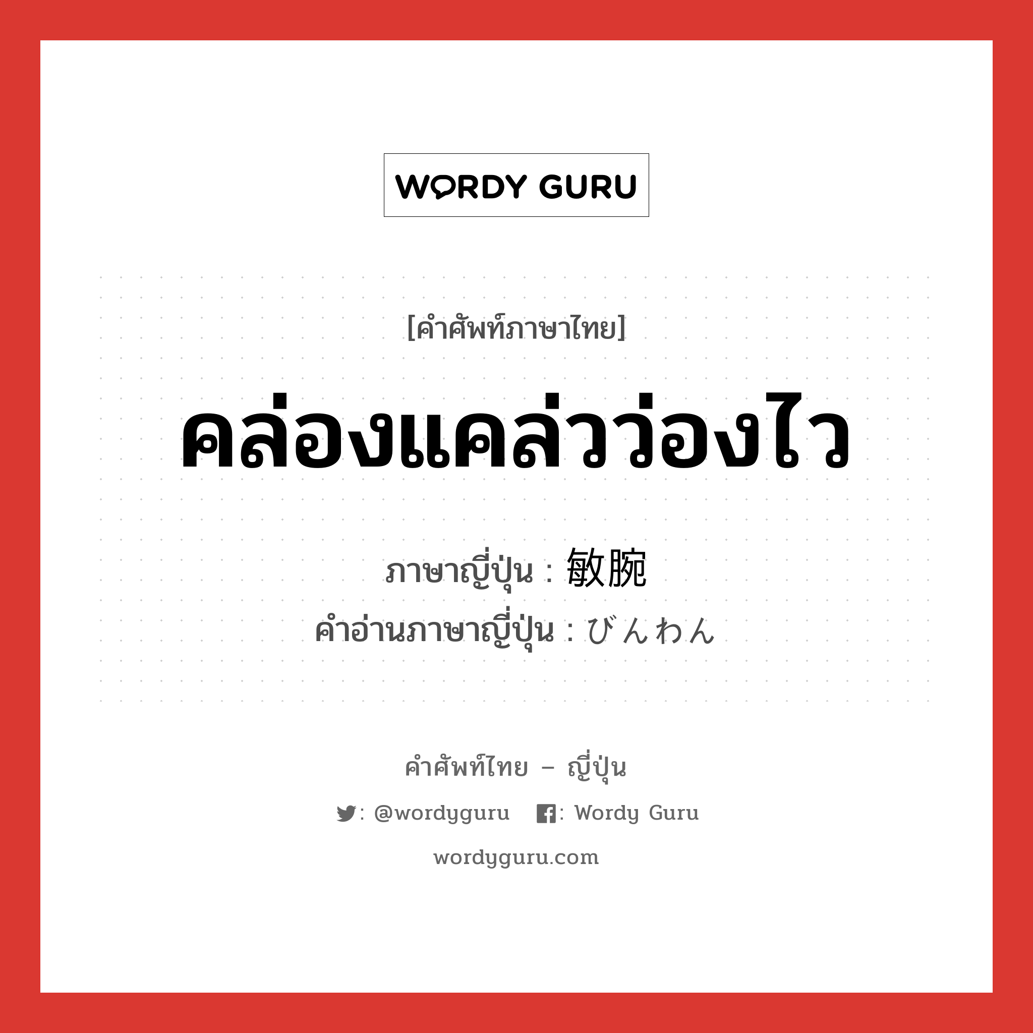 คล่องแคล่วว่องไว ภาษาญี่ปุ่นคืออะไร, คำศัพท์ภาษาไทย - ญี่ปุ่น คล่องแคล่วว่องไว ภาษาญี่ปุ่น 敏腕 คำอ่านภาษาญี่ปุ่น びんわん หมวด adj-na หมวด adj-na