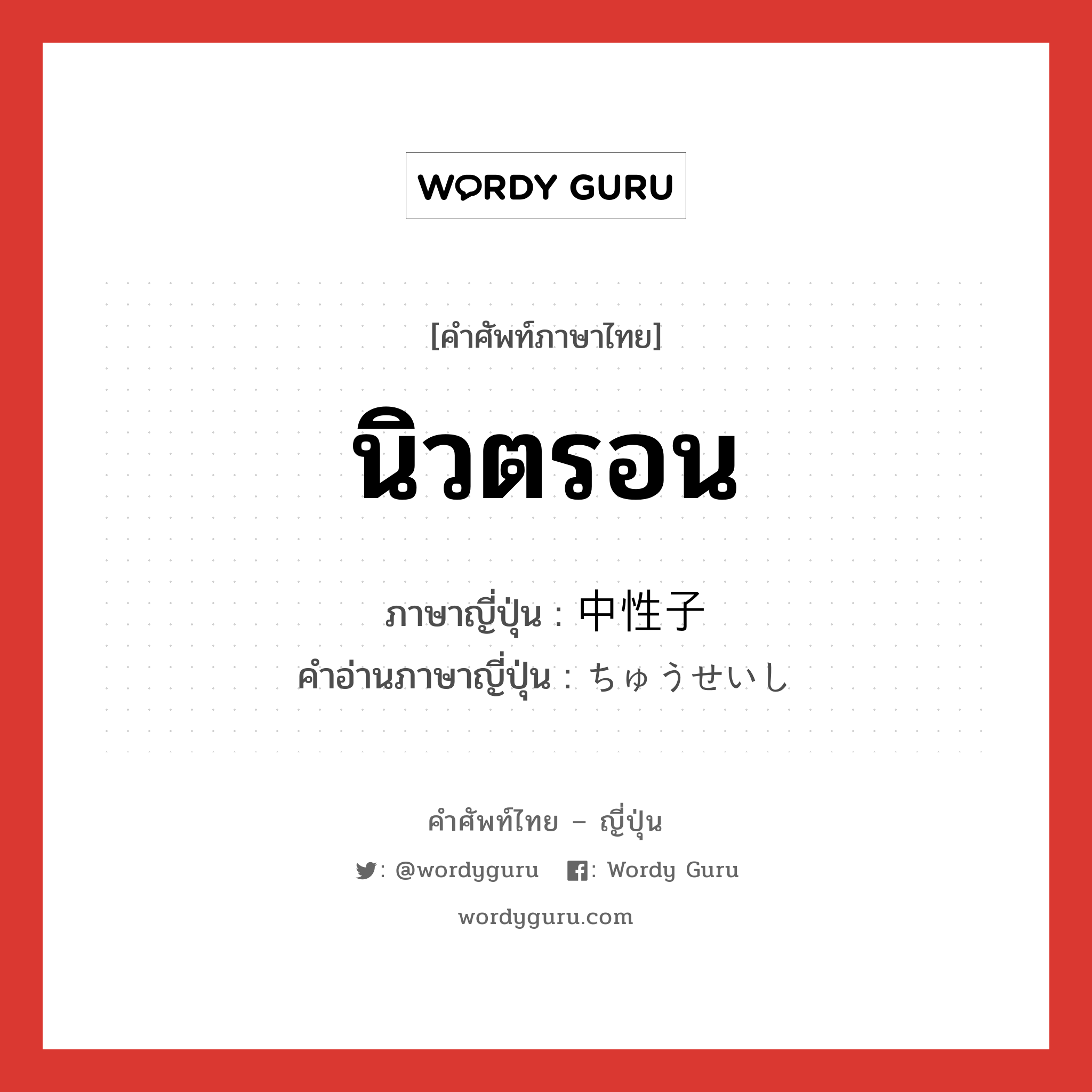 นิวตรอน ภาษาญี่ปุ่นคืออะไร, คำศัพท์ภาษาไทย - ญี่ปุ่น นิวตรอน ภาษาญี่ปุ่น 中性子 คำอ่านภาษาญี่ปุ่น ちゅうせいし หมวด n หมวด n