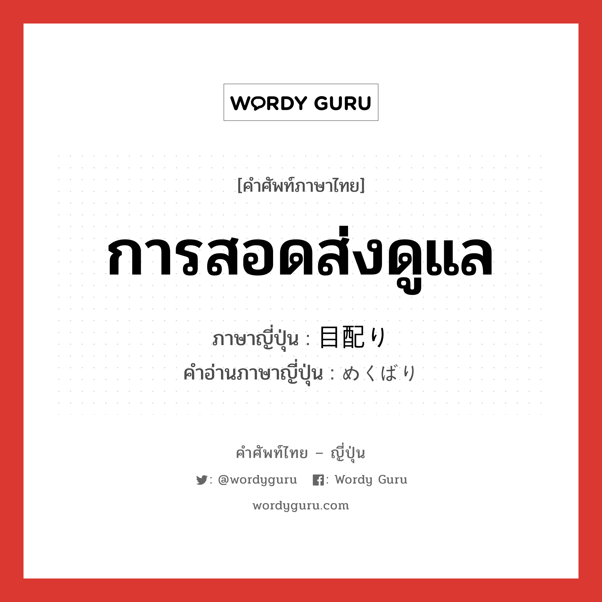 การสอดส่งดูแล ภาษาญี่ปุ่นคืออะไร, คำศัพท์ภาษาไทย - ญี่ปุ่น การสอดส่งดูแล ภาษาญี่ปุ่น 目配り คำอ่านภาษาญี่ปุ่น めくばり หมวด n หมวด n