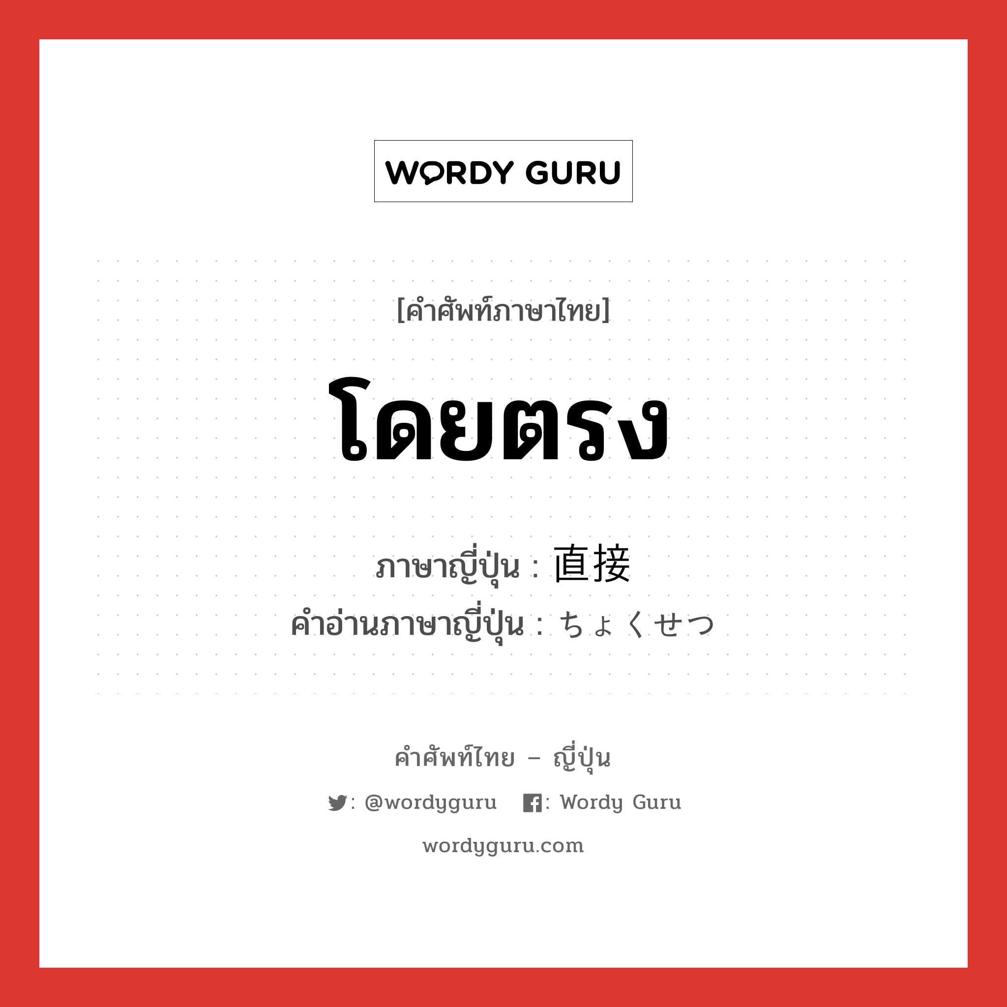 โดยตรง ภาษาญี่ปุ่นคืออะไร, คำศัพท์ภาษาไทย - ญี่ปุ่น โดยตรง ภาษาญี่ปุ่น 直接 คำอ่านภาษาญี่ปุ่น ちょくせつ หมวด adj-na หมวด adj-na