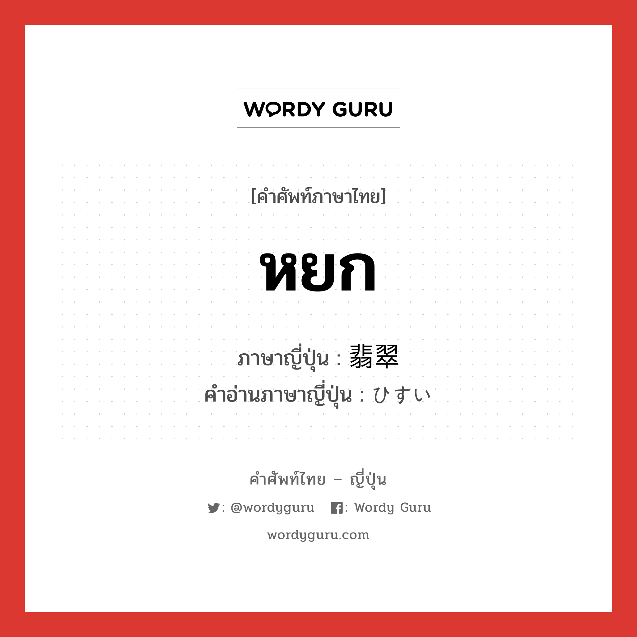 หยก ภาษาญี่ปุ่นคืออะไร, คำศัพท์ภาษาไทย - ญี่ปุ่น หยก ภาษาญี่ปุ่น 翡翠 คำอ่านภาษาญี่ปุ่น ひすい หมวด n หมวด n