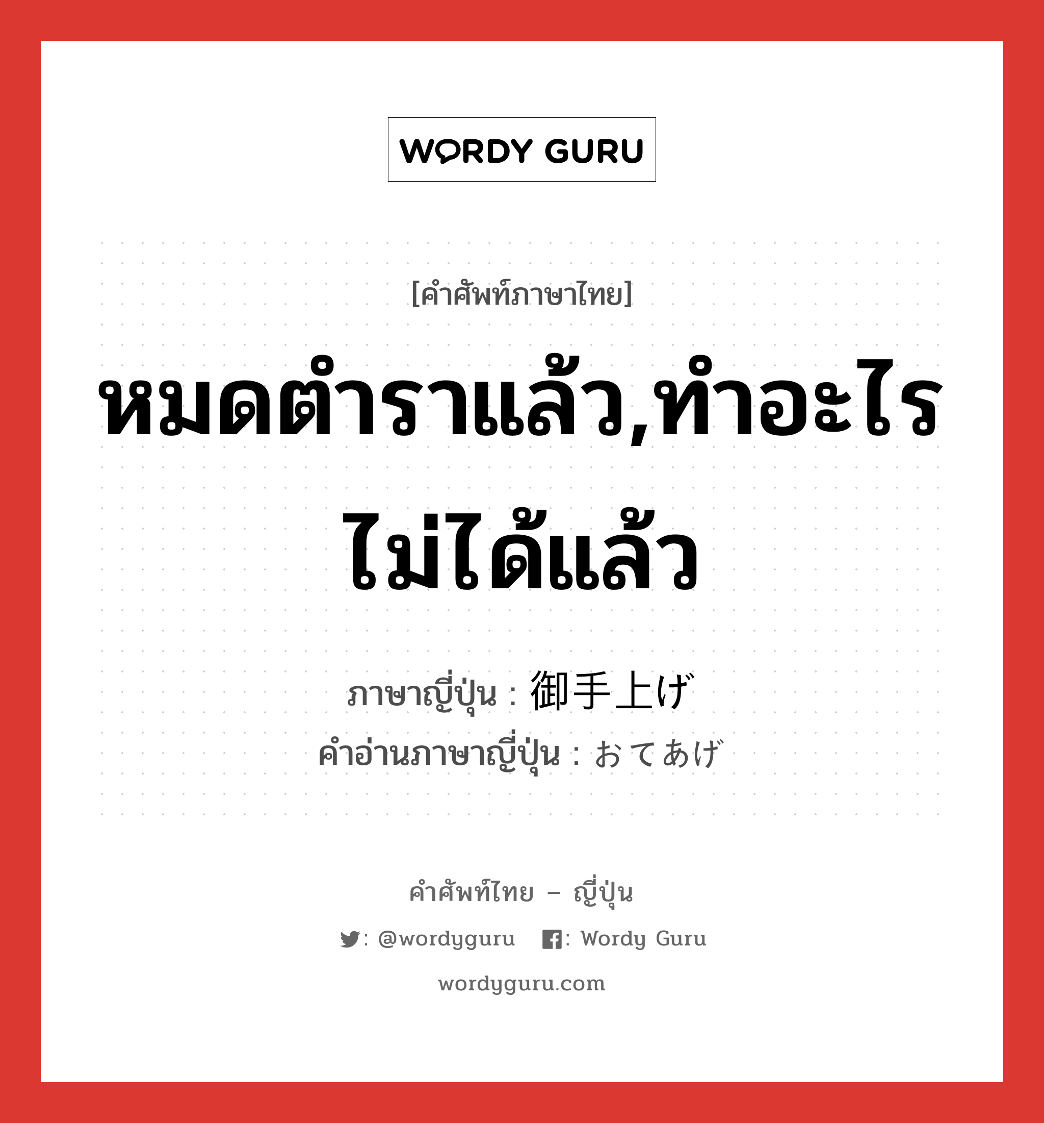 หมดตำราแล้ว,ทำอะไรไม่ได้แล้ว ภาษาญี่ปุ่นคืออะไร, คำศัพท์ภาษาไทย - ญี่ปุ่น หมดตำราแล้ว,ทำอะไรไม่ได้แล้ว ภาษาญี่ปุ่น 御手上げ คำอ่านภาษาญี่ปุ่น おてあげ หมวด n หมวด n