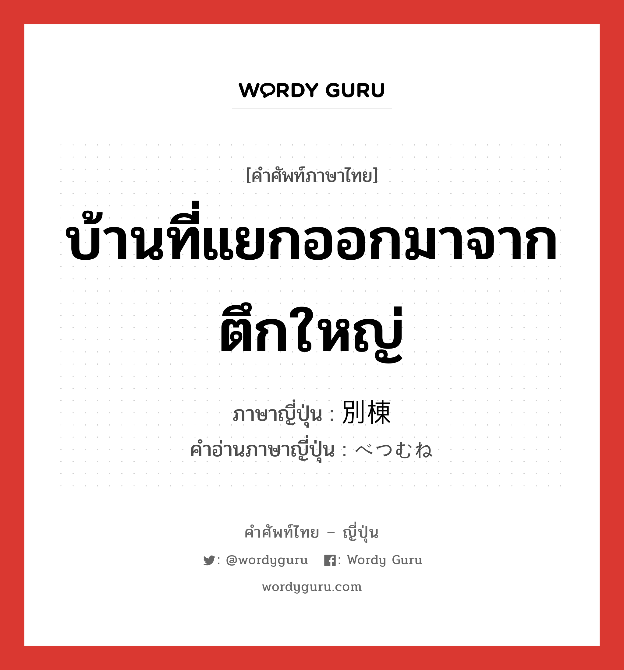 บ้านที่แยกออกมาจากตึกใหญ่ ภาษาญี่ปุ่นคืออะไร, คำศัพท์ภาษาไทย - ญี่ปุ่น บ้านที่แยกออกมาจากตึกใหญ่ ภาษาญี่ปุ่น 別棟 คำอ่านภาษาญี่ปุ่น べつむね หมวด n หมวด n