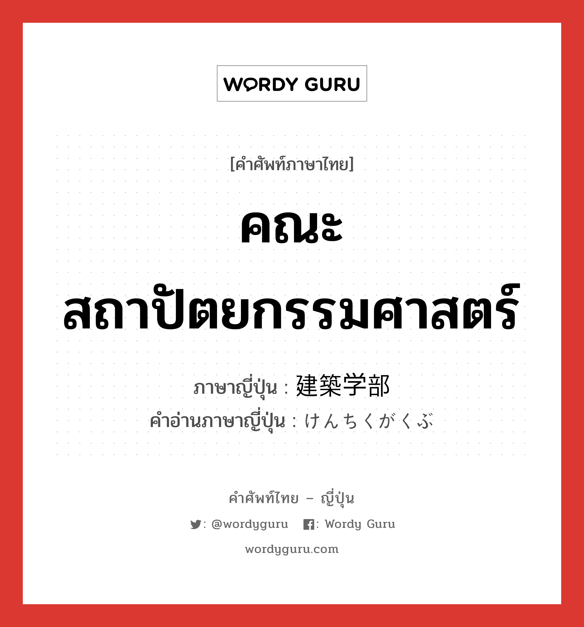 คณะสถาปัตยกรรมศาสตร์ ภาษาญี่ปุ่นคืออะไร, คำศัพท์ภาษาไทย - ญี่ปุ่น คณะสถาปัตยกรรมศาสตร์ ภาษาญี่ปุ่น 建築学部 คำอ่านภาษาญี่ปุ่น けんちくがくぶ หมวด n หมวด n