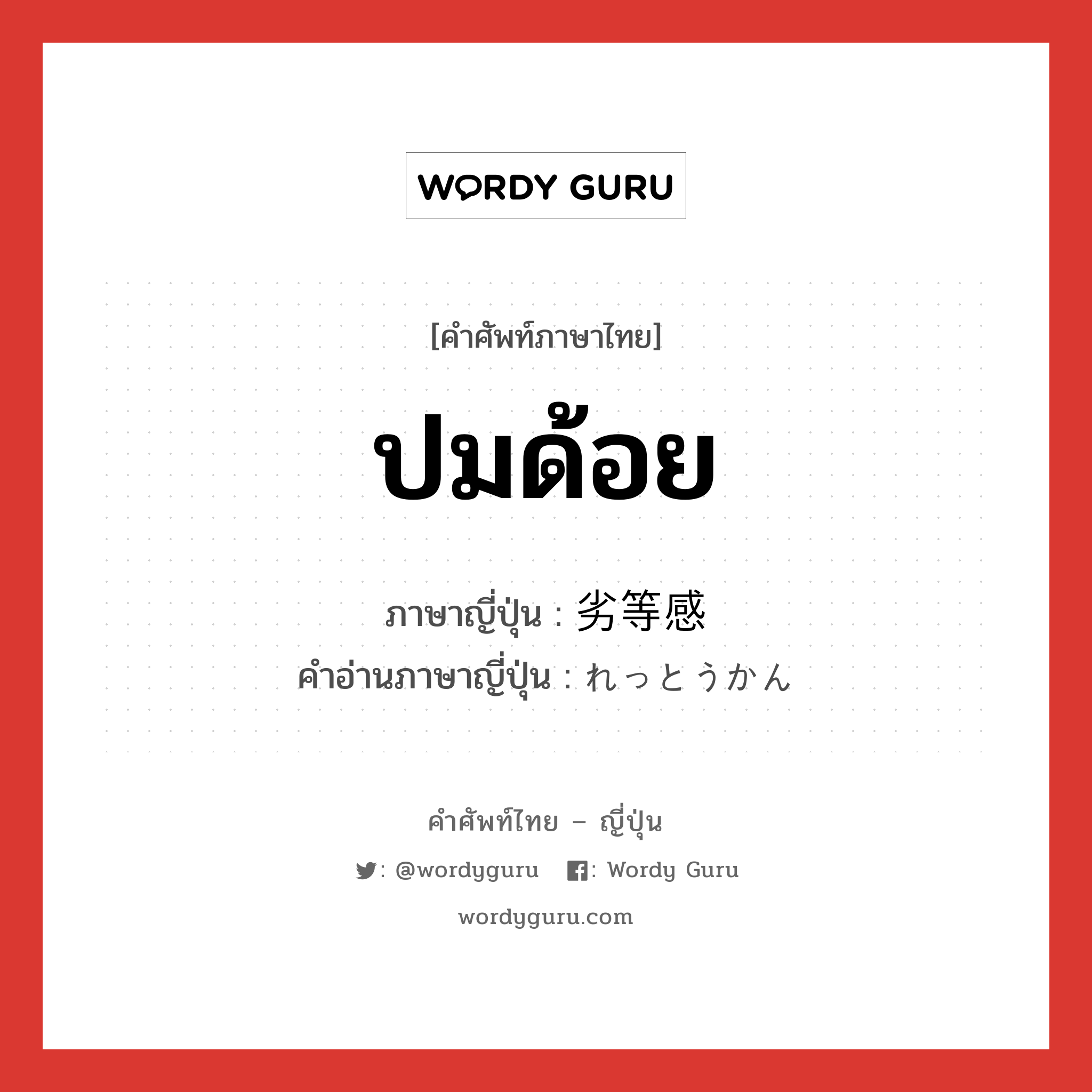 ปมด้อย ภาษาญี่ปุ่นคืออะไร, คำศัพท์ภาษาไทย - ญี่ปุ่น ปมด้อย ภาษาญี่ปุ่น 劣等感 คำอ่านภาษาญี่ปุ่น れっとうかん หมวด n หมวด n