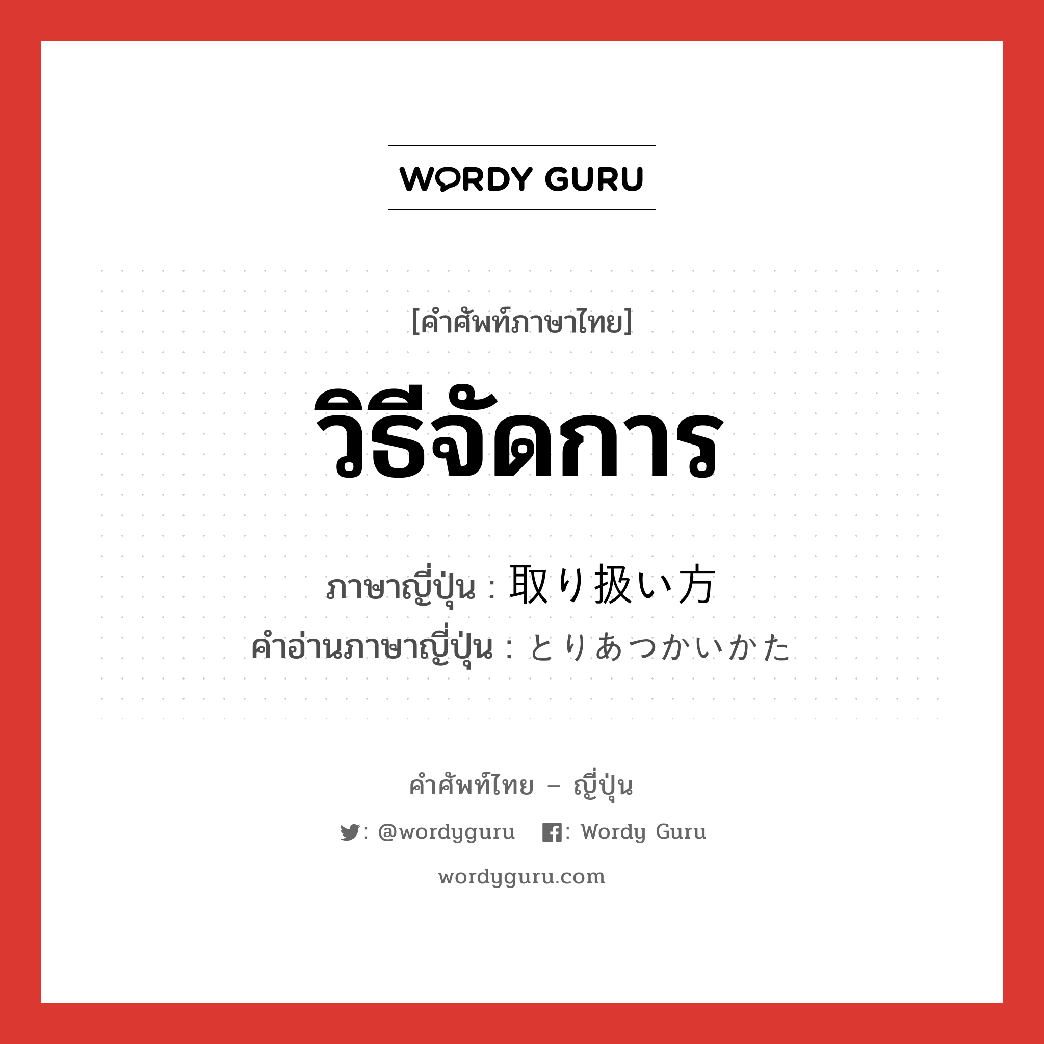 วิธีจัดการ ภาษาญี่ปุ่นคืออะไร, คำศัพท์ภาษาไทย - ญี่ปุ่น วิธีจัดการ ภาษาญี่ปุ่น 取り扱い方 คำอ่านภาษาญี่ปุ่น とりあつかいかた หมวด n หมวด n