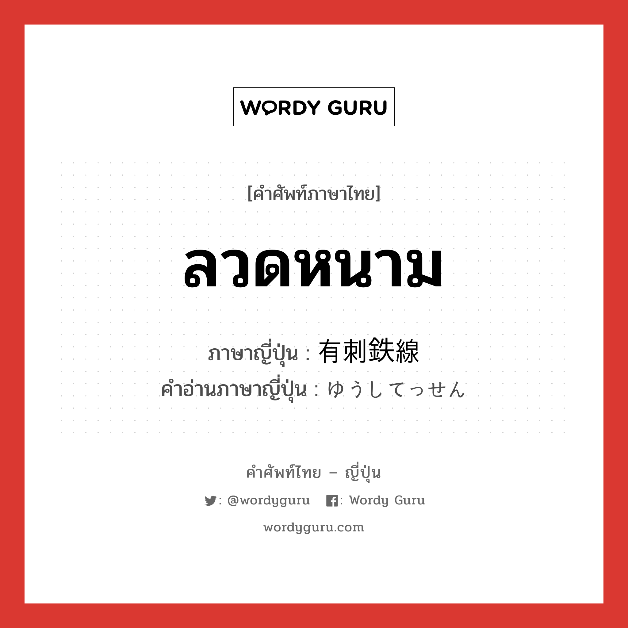 ลวดหนาม ภาษาญี่ปุ่นคืออะไร, คำศัพท์ภาษาไทย - ญี่ปุ่น ลวดหนาม ภาษาญี่ปุ่น 有刺鉄線 คำอ่านภาษาญี่ปุ่น ゆうしてっせん หมวด n หมวด n