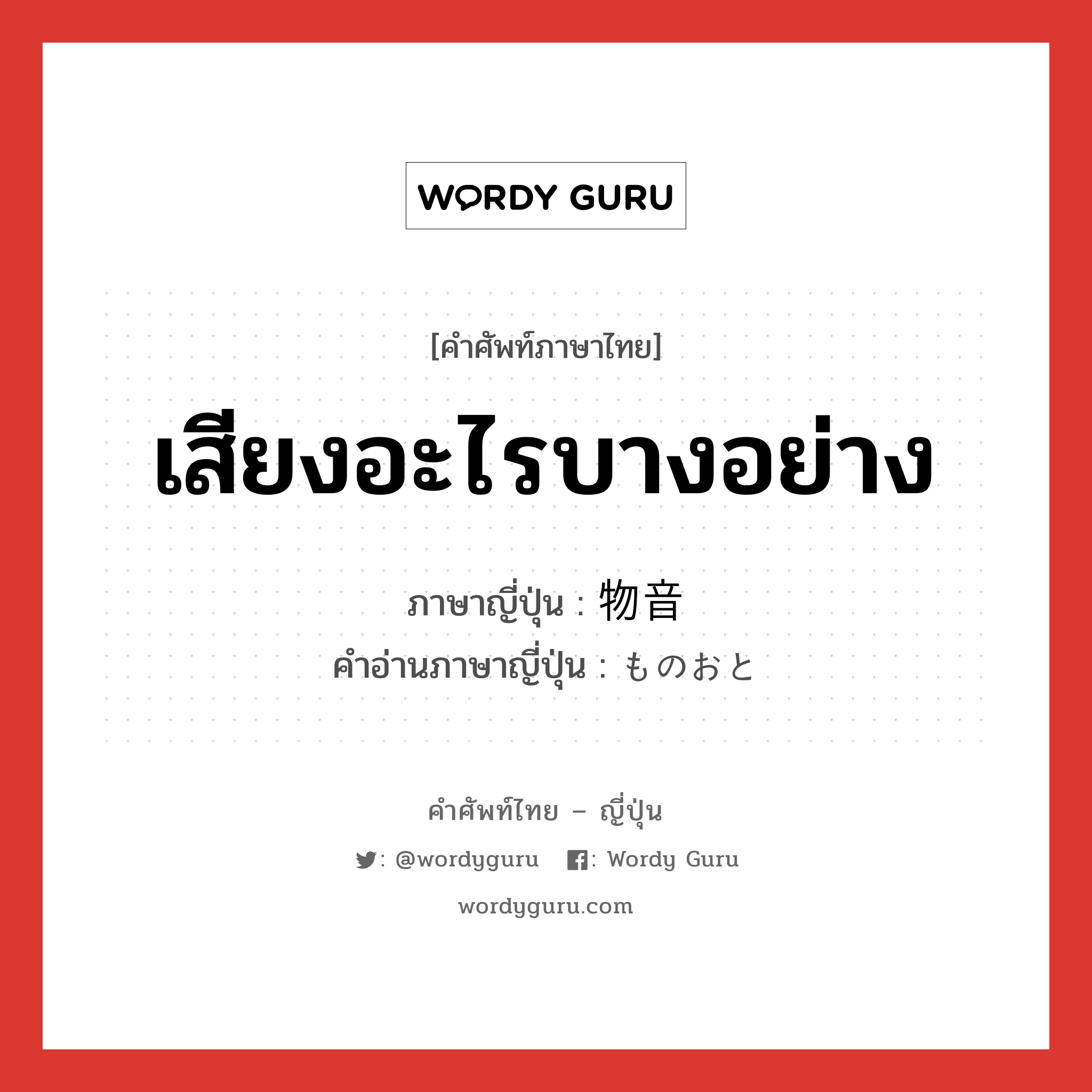 เสียงอะไรบางอย่าง ภาษาญี่ปุ่นคืออะไร, คำศัพท์ภาษาไทย - ญี่ปุ่น เสียงอะไรบางอย่าง ภาษาญี่ปุ่น 物音 คำอ่านภาษาญี่ปุ่น ものおと หมวด n หมวด n