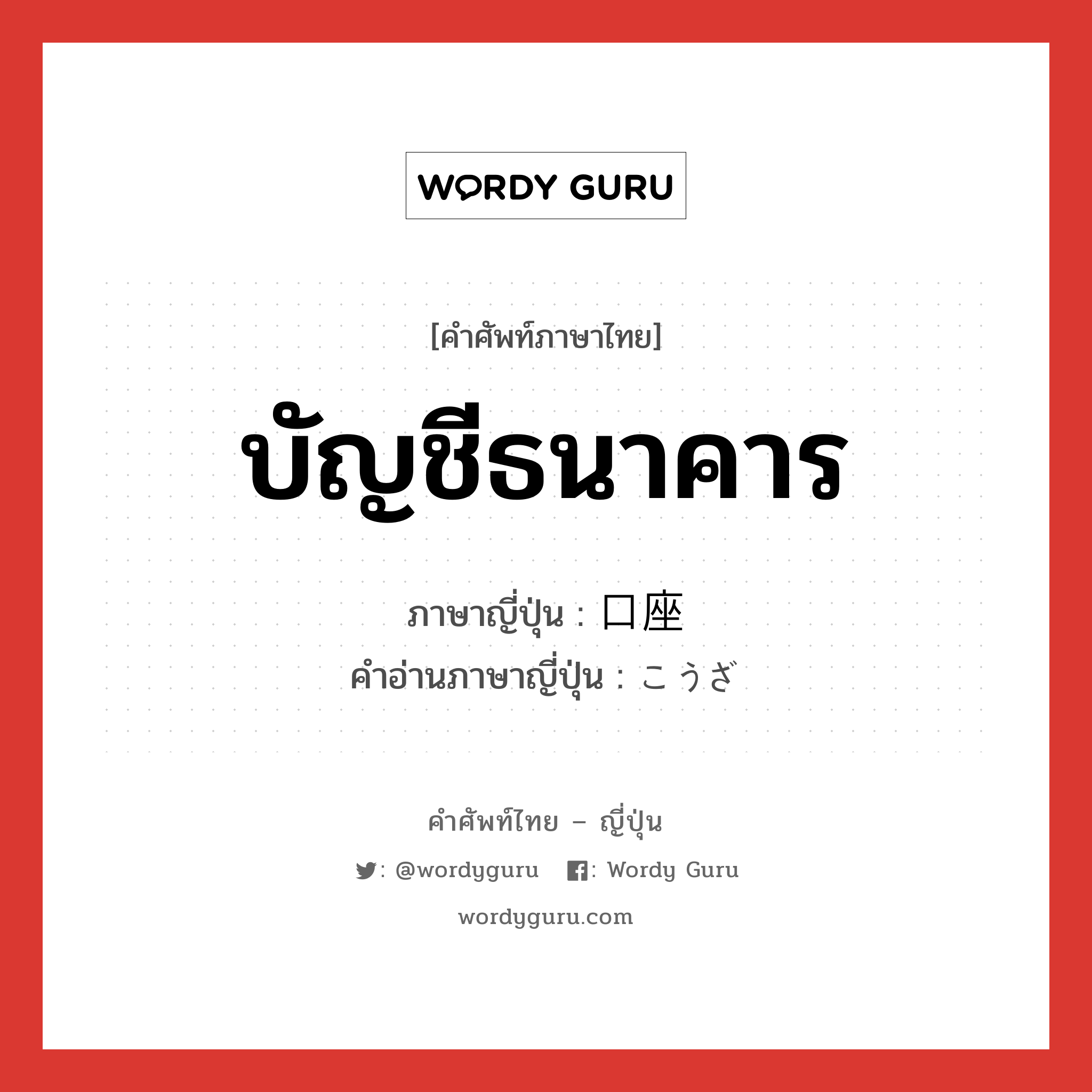 บัญชีธนาคาร ภาษาญี่ปุ่นคืออะไร, คำศัพท์ภาษาไทย - ญี่ปุ่น บัญชีธนาคาร ภาษาญี่ปุ่น 口座 คำอ่านภาษาญี่ปุ่น こうざ หมวด n หมวด n