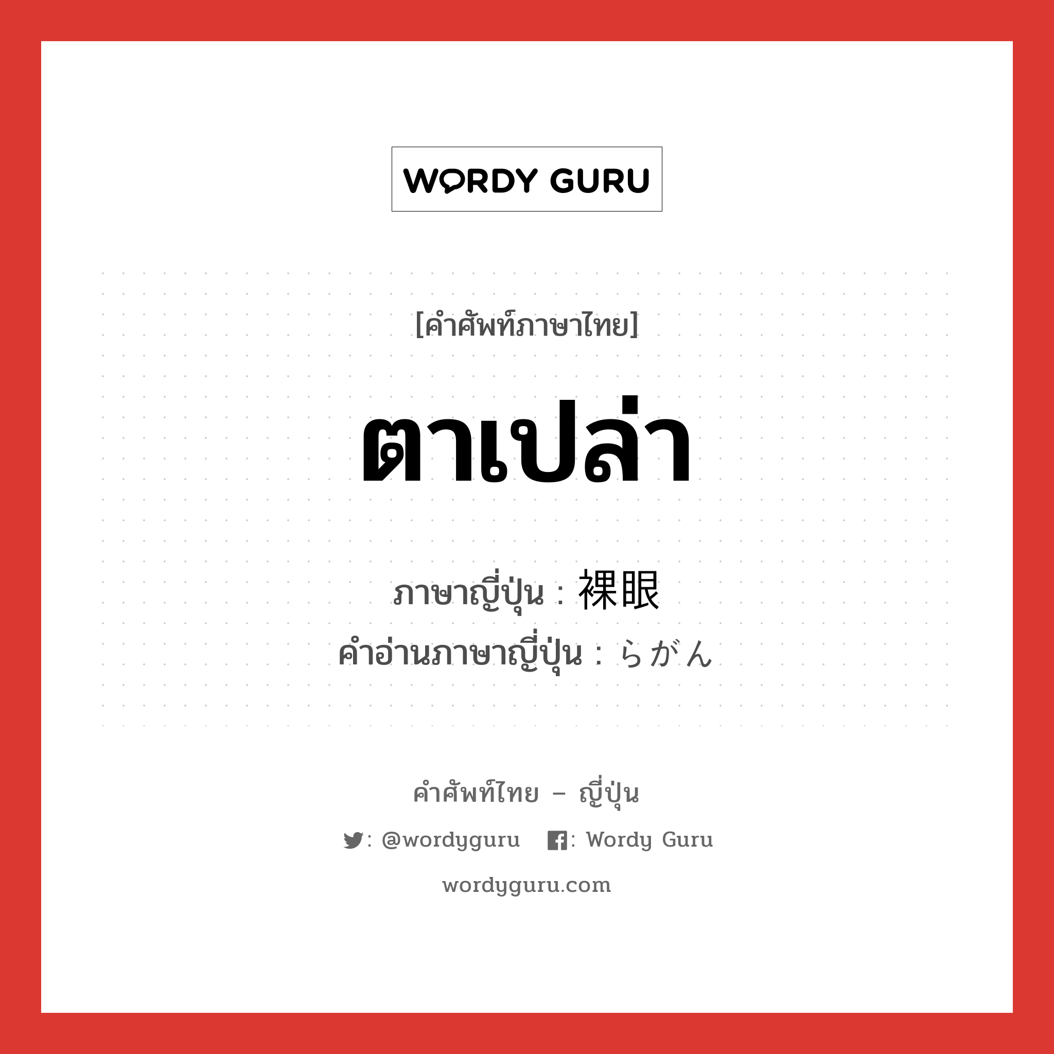 ตาเปล่า ภาษาญี่ปุ่นคืออะไร, คำศัพท์ภาษาไทย - ญี่ปุ่น ตาเปล่า ภาษาญี่ปุ่น 裸眼 คำอ่านภาษาญี่ปุ่น らがん หมวด n หมวด n