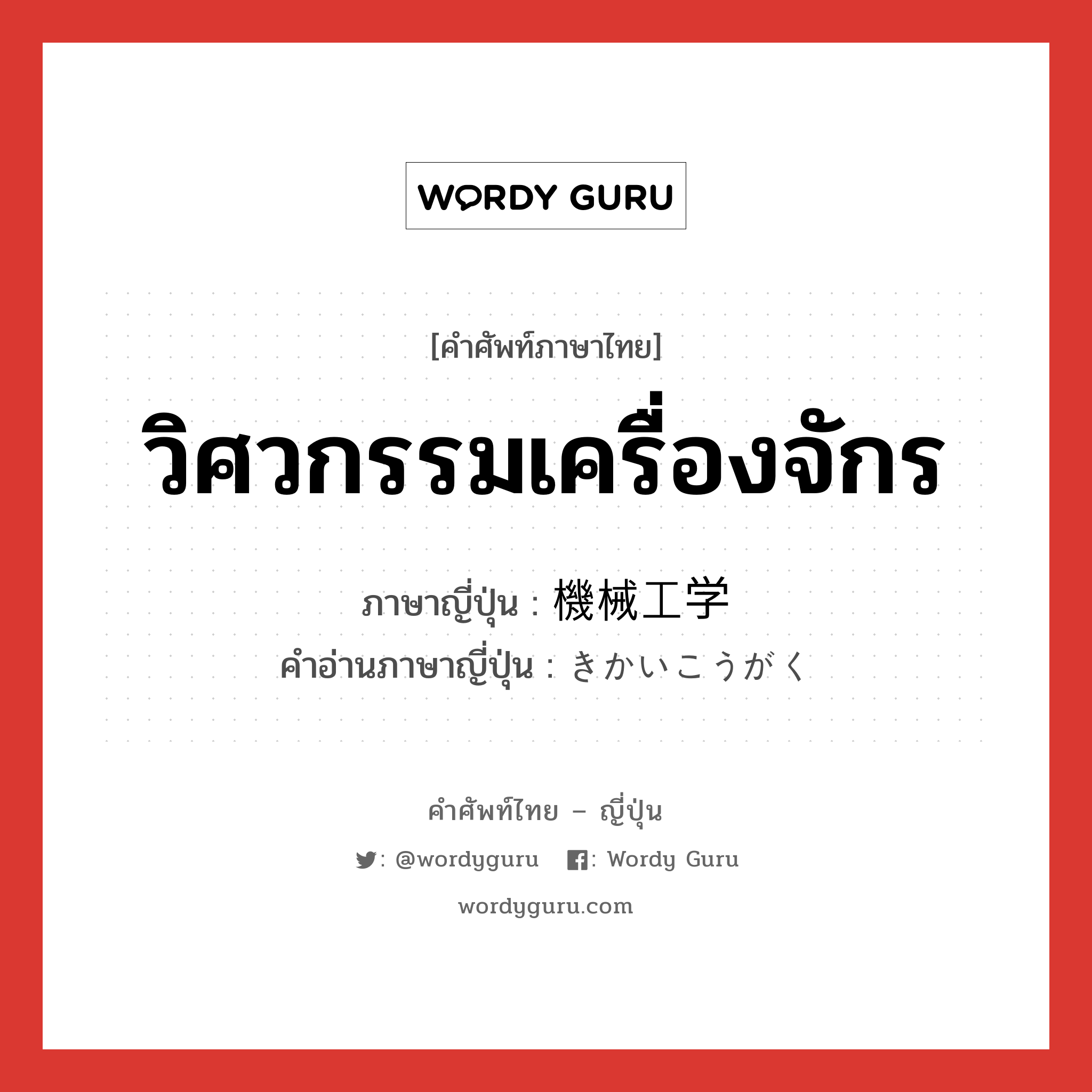 วิศวกรรมเครื่องจักร ภาษาญี่ปุ่นคืออะไร, คำศัพท์ภาษาไทย - ญี่ปุ่น วิศวกรรมเครื่องจักร ภาษาญี่ปุ่น 機械工学 คำอ่านภาษาญี่ปุ่น きかいこうがく หมวด n หมวด n