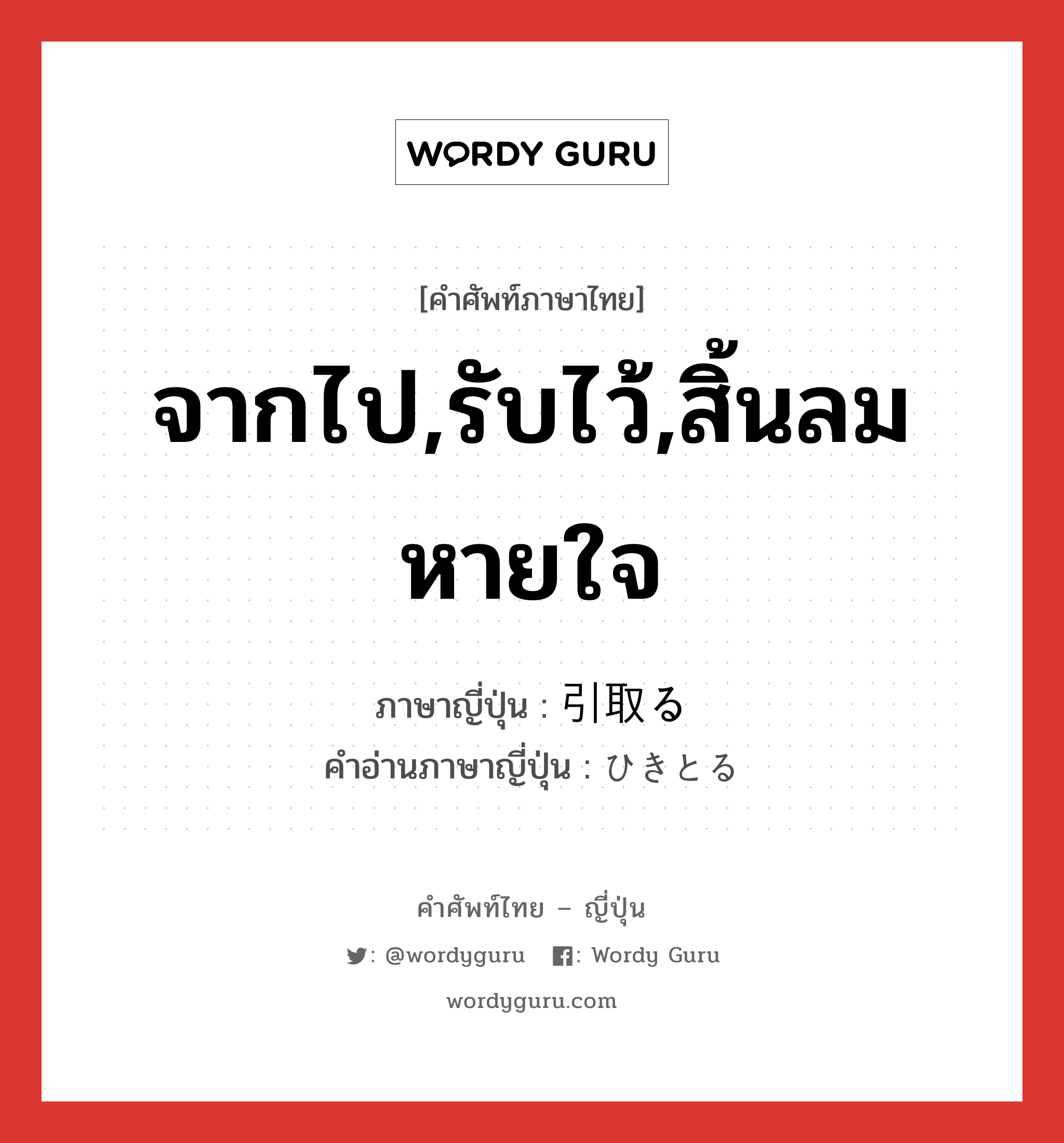 จากไป,รับไว้,สิ้นลมหายใจ ภาษาญี่ปุ่นคืออะไร, คำศัพท์ภาษาไทย - ญี่ปุ่น จากไป,รับไว้,สิ้นลมหายใจ ภาษาญี่ปุ่น 引取る คำอ่านภาษาญี่ปุ่น ひきとる หมวด v5r หมวด v5r