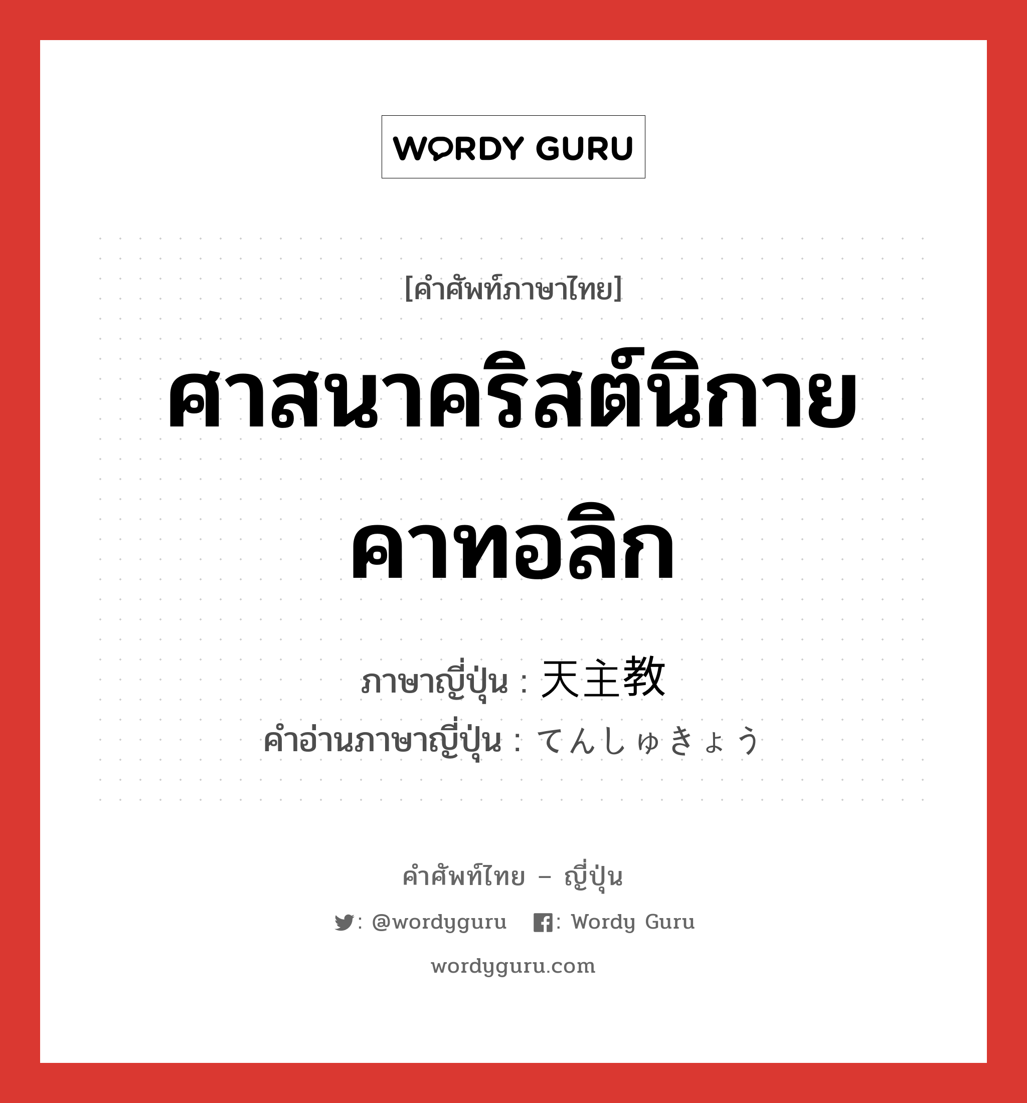 ศาสนาคริสต์นิกายคาทอลิก ภาษาญี่ปุ่นคืออะไร, คำศัพท์ภาษาไทย - ญี่ปุ่น ศาสนาคริสต์นิกายคาทอลิก ภาษาญี่ปุ่น 天主教 คำอ่านภาษาญี่ปุ่น てんしゅきょう หมวด n หมวด n