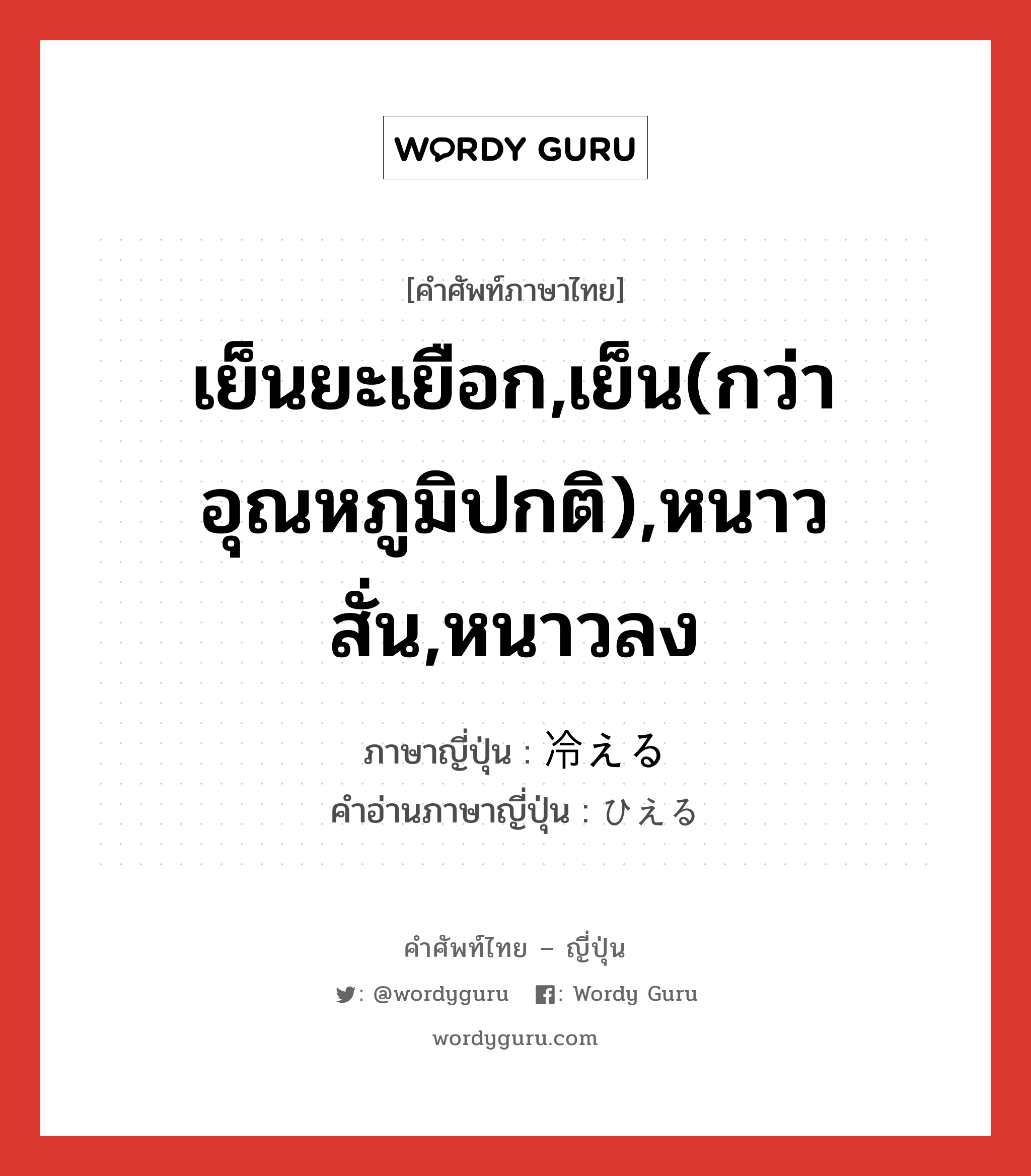 เย็นยะเยือก,เย็น(กว่าอุณหภูมิปกติ),หนาวสั่น,หนาวลง ภาษาญี่ปุ่นคืออะไร, คำศัพท์ภาษาไทย - ญี่ปุ่น เย็นยะเยือก,เย็น(กว่าอุณหภูมิปกติ),หนาวสั่น,หนาวลง ภาษาญี่ปุ่น 冷える คำอ่านภาษาญี่ปุ่น ひえる หมวด v1 หมวด v1