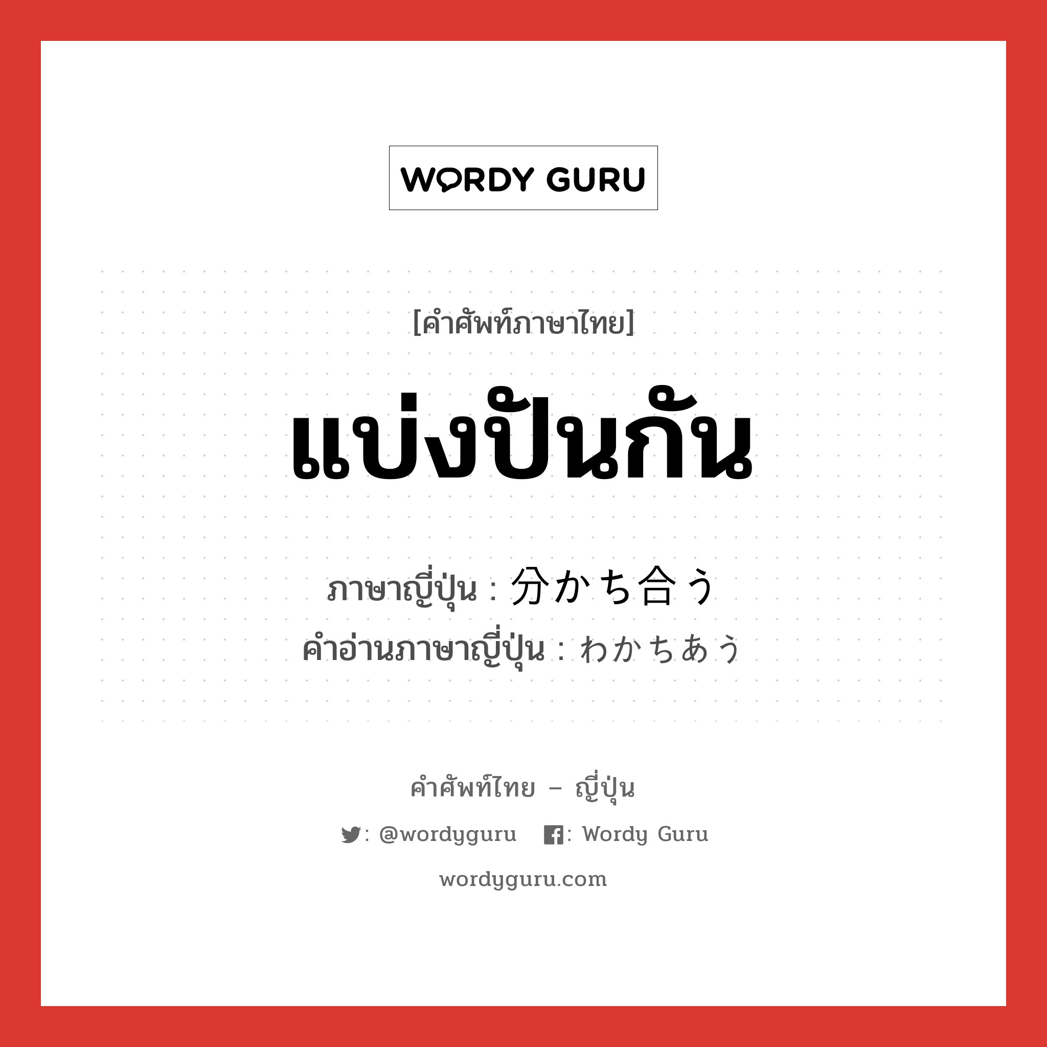 แบ่งปันกัน ภาษาญี่ปุ่นคืออะไร, คำศัพท์ภาษาไทย - ญี่ปุ่น แบ่งปันกัน ภาษาญี่ปุ่น 分かち合う คำอ่านภาษาญี่ปุ่น わかちあう หมวด v5u หมวด v5u