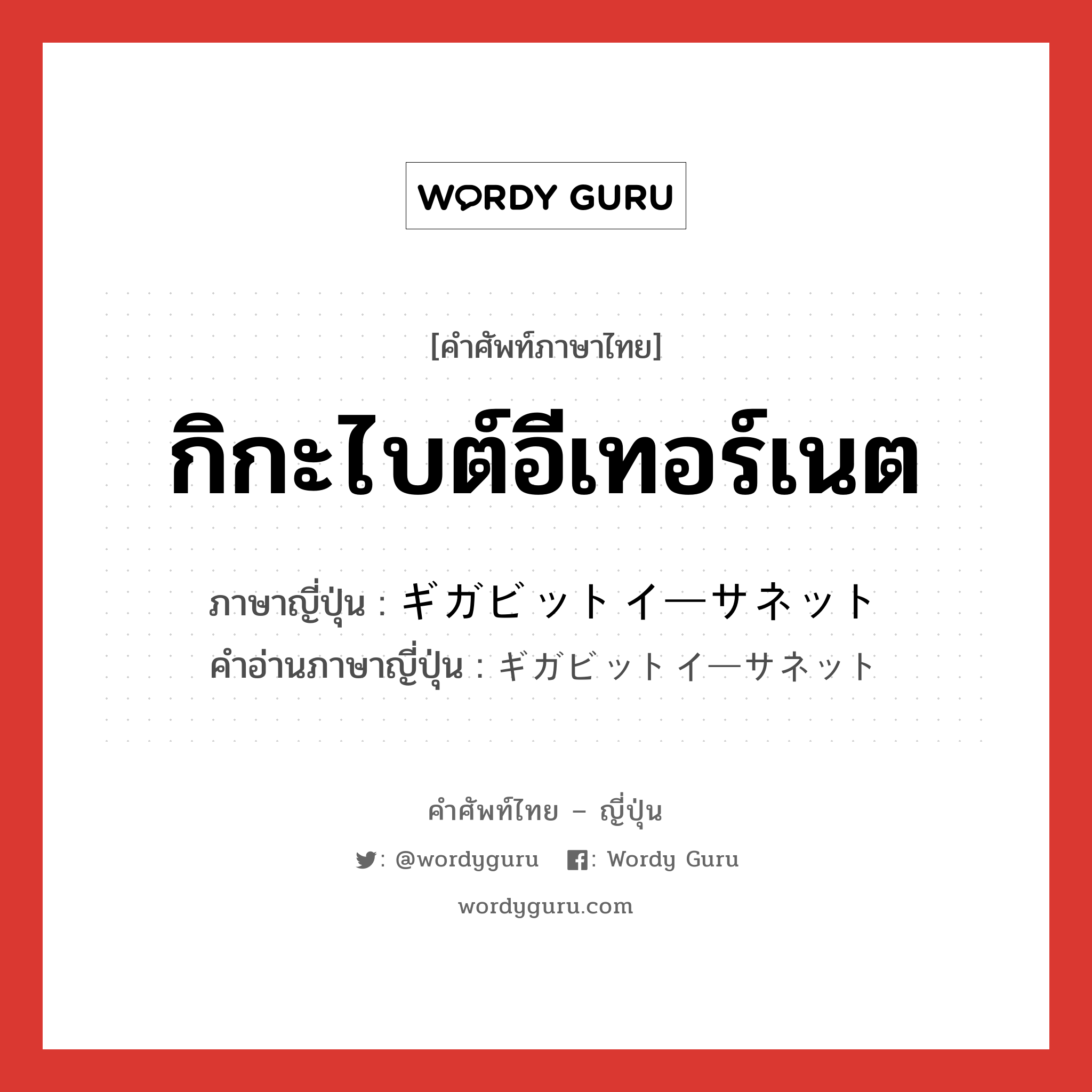 กิกะไบต์อีเทอร์เนต ภาษาญี่ปุ่นคืออะไร, คำศัพท์ภาษาไทย - ญี่ปุ่น กิกะไบต์อีเทอร์เนต ภาษาญี่ปุ่น ギガビットイーサネット คำอ่านภาษาญี่ปุ่น ギガビットイーサネット หมวด n หมวด n