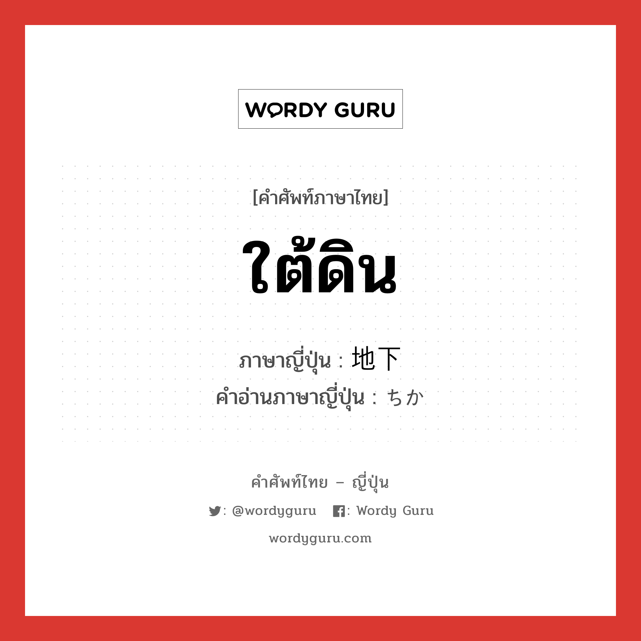 ใต้ดิน ภาษาญี่ปุ่นคืออะไร, คำศัพท์ภาษาไทย - ญี่ปุ่น ใต้ดิน ภาษาญี่ปุ่น 地下 คำอ่านภาษาญี่ปุ่น ちか หมวด n หมวด n