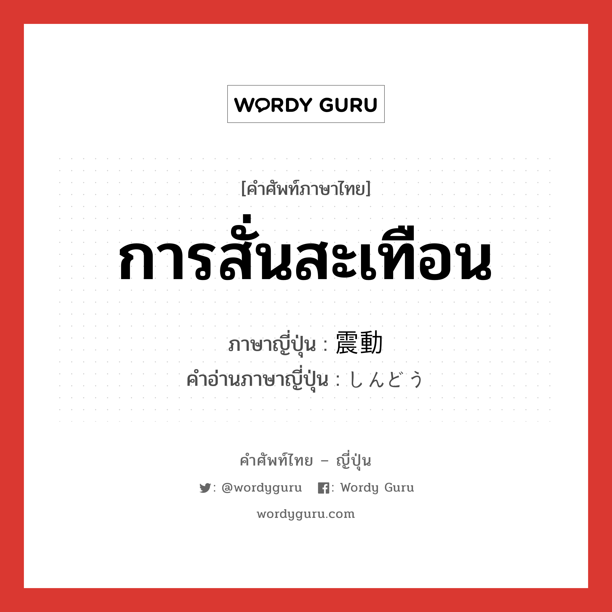 การสั่นสะเทือน ภาษาญี่ปุ่นคืออะไร, คำศัพท์ภาษาไทย - ญี่ปุ่น การสั่นสะเทือน ภาษาญี่ปุ่น 震動 คำอ่านภาษาญี่ปุ่น しんどう หมวด n หมวด n