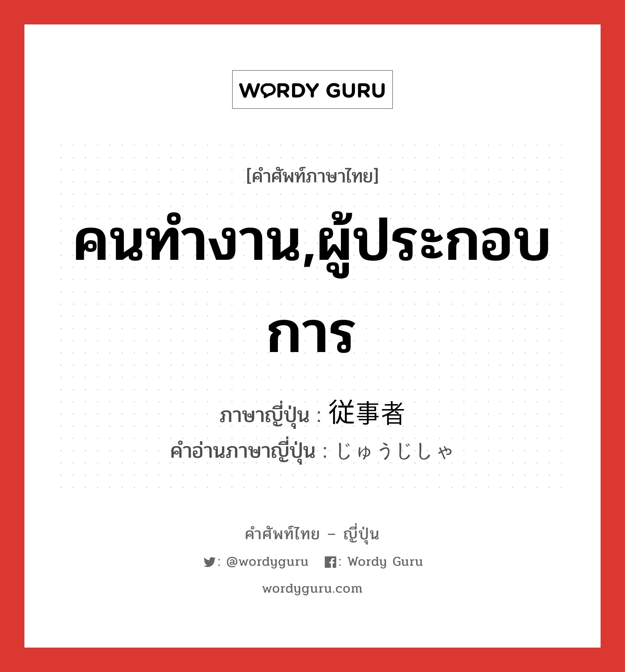 คนทำงาน,ผู้ประกอบการ ภาษาญี่ปุ่นคืออะไร, คำศัพท์ภาษาไทย - ญี่ปุ่น คนทำงาน,ผู้ประกอบการ ภาษาญี่ปุ่น 従事者 คำอ่านภาษาญี่ปุ่น じゅうじしゃ หมวด n หมวด n