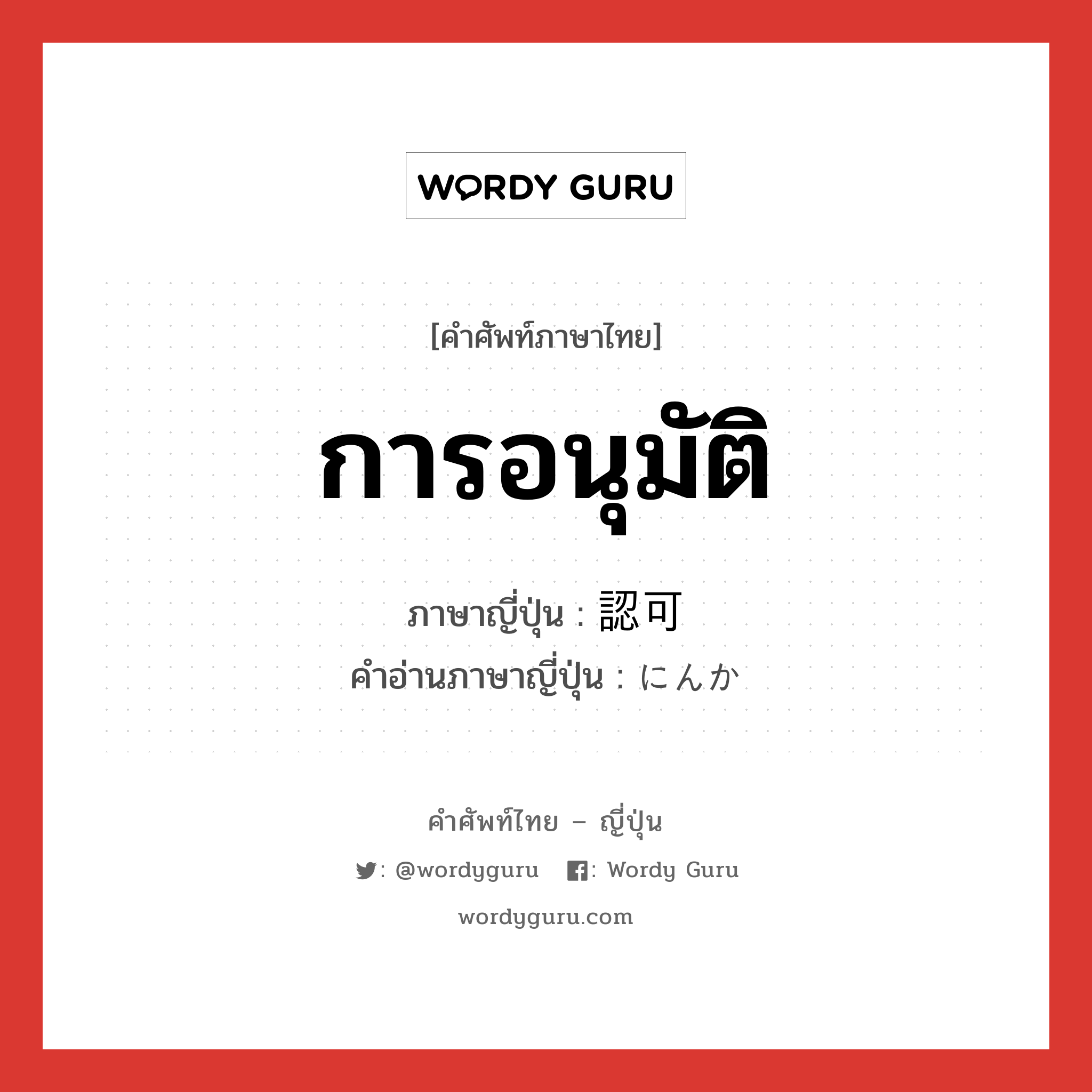 การอนุมัติ ภาษาญี่ปุ่นคืออะไร, คำศัพท์ภาษาไทย - ญี่ปุ่น การอนุมัติ ภาษาญี่ปุ่น 認可 คำอ่านภาษาญี่ปุ่น にんか หมวด n หมวด n