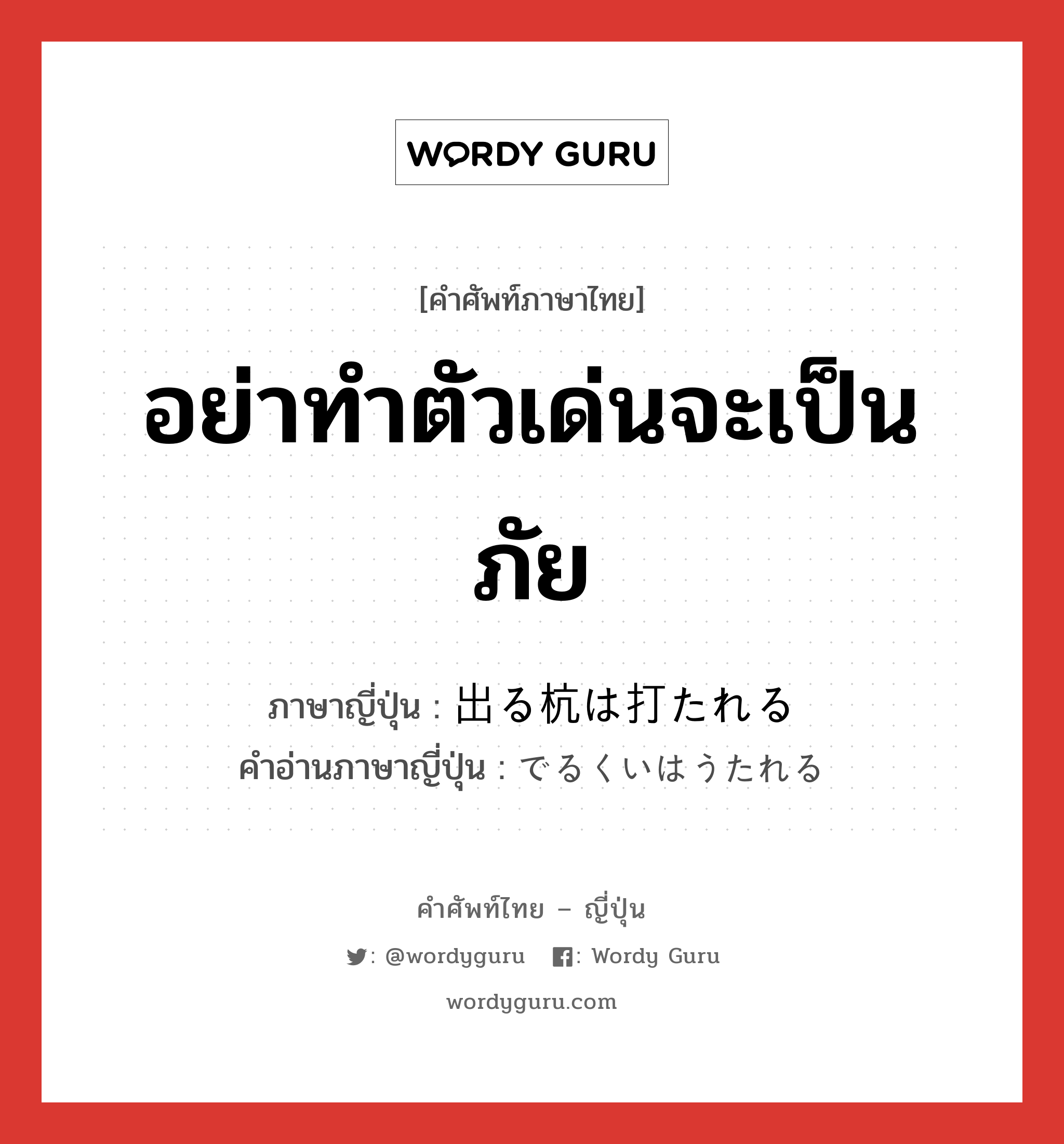 อย่าทำตัวเด่นจะเป็นภัย ภาษาญี่ปุ่นคืออะไร, คำศัพท์ภาษาไทย - ญี่ปุ่น อย่าทำตัวเด่นจะเป็นภัย ภาษาญี่ปุ่น 出る杭は打たれる คำอ่านภาษาญี่ปุ่น でるくいはうたれる หมวด exp หมวด exp