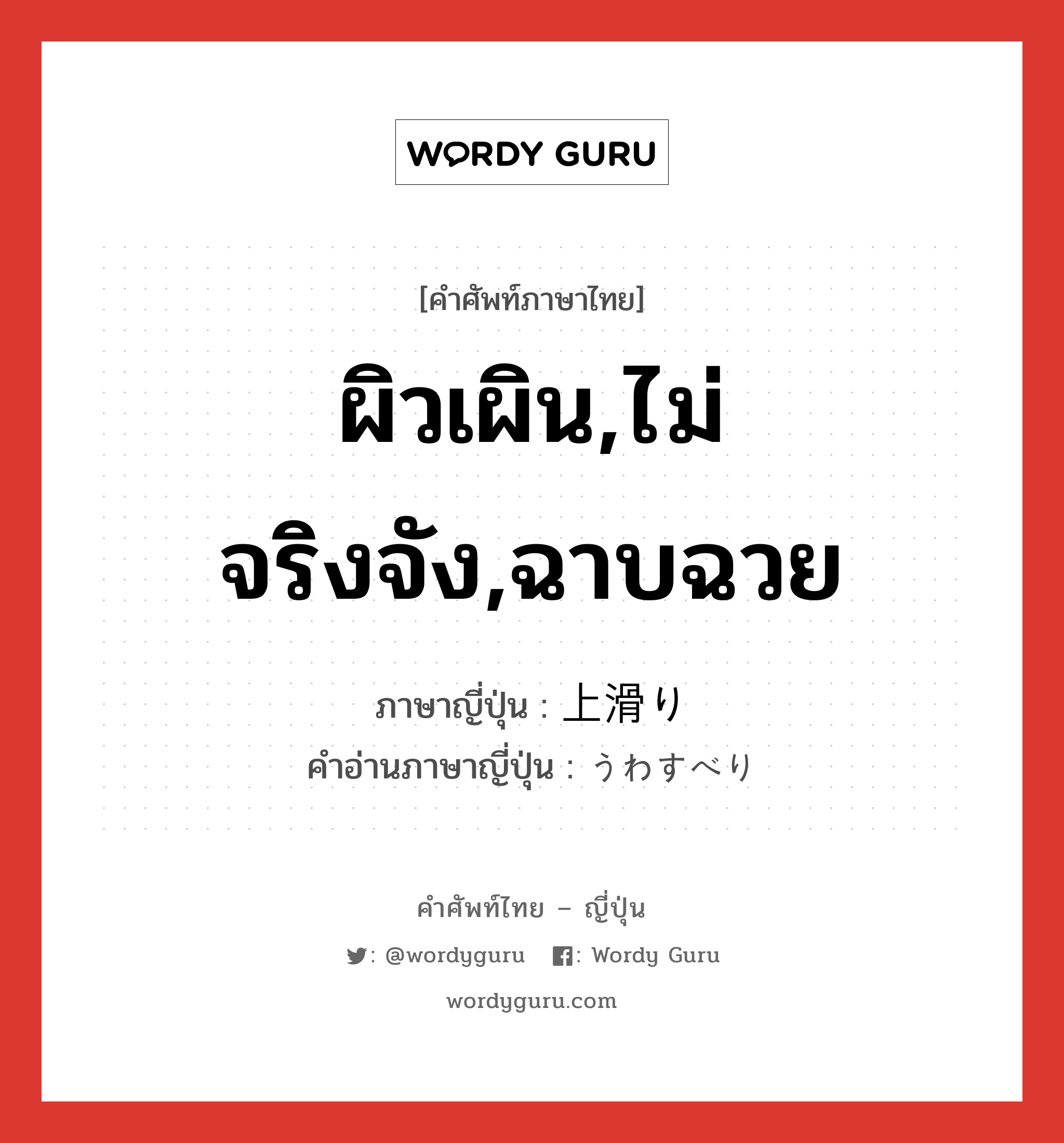 ผิวเผิน,ไม่จริงจัง,ฉาบฉวย ภาษาญี่ปุ่นคืออะไร, คำศัพท์ภาษาไทย - ญี่ปุ่น ผิวเผิน,ไม่จริงจัง,ฉาบฉวย ภาษาญี่ปุ่น 上滑り คำอ่านภาษาญี่ปุ่น うわすべり หมวด adj-na หมวด adj-na