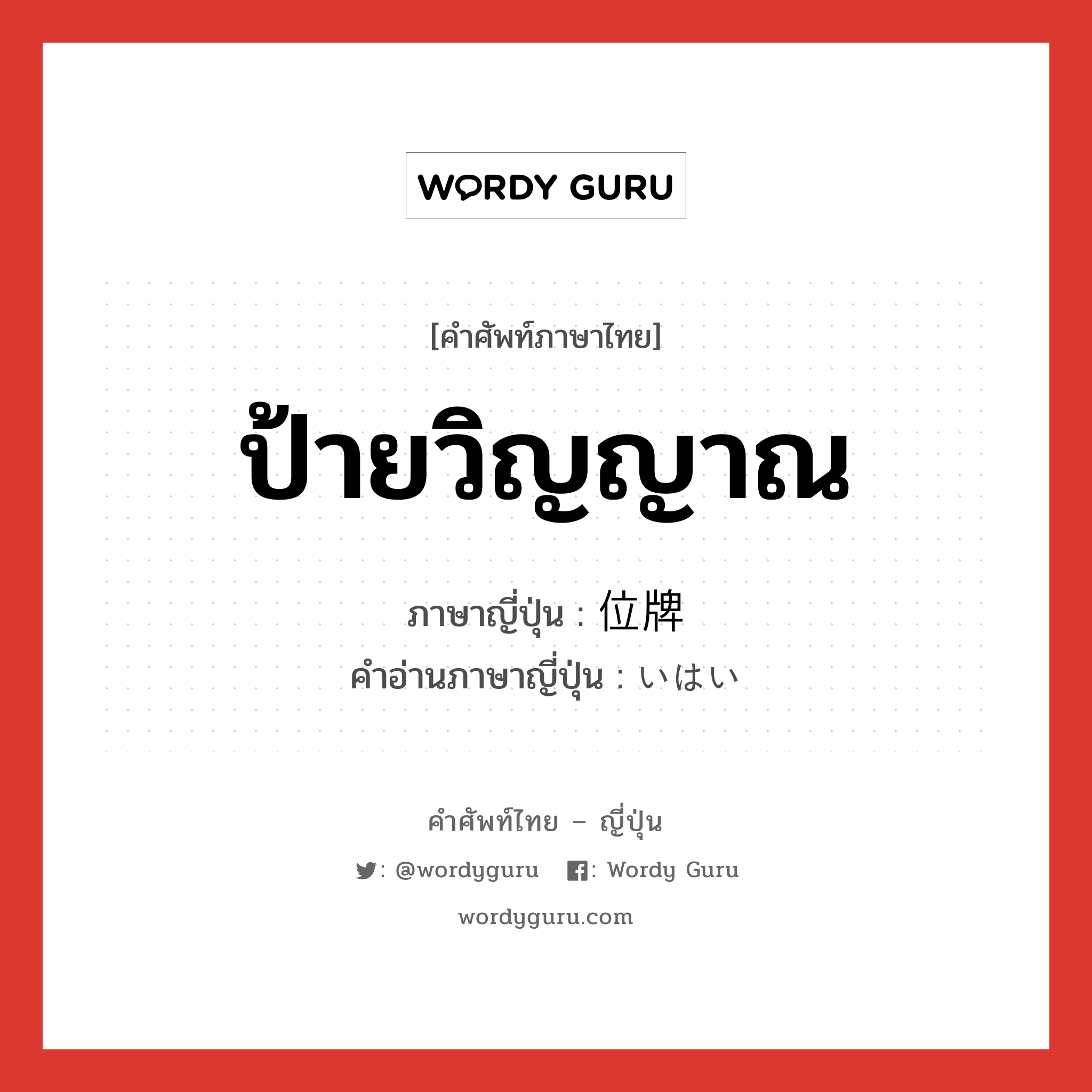 ป้ายวิญญาณ ภาษาญี่ปุ่นคืออะไร, คำศัพท์ภาษาไทย - ญี่ปุ่น ป้ายวิญญาณ ภาษาญี่ปุ่น 位牌 คำอ่านภาษาญี่ปุ่น いはい หมวด n หมวด n