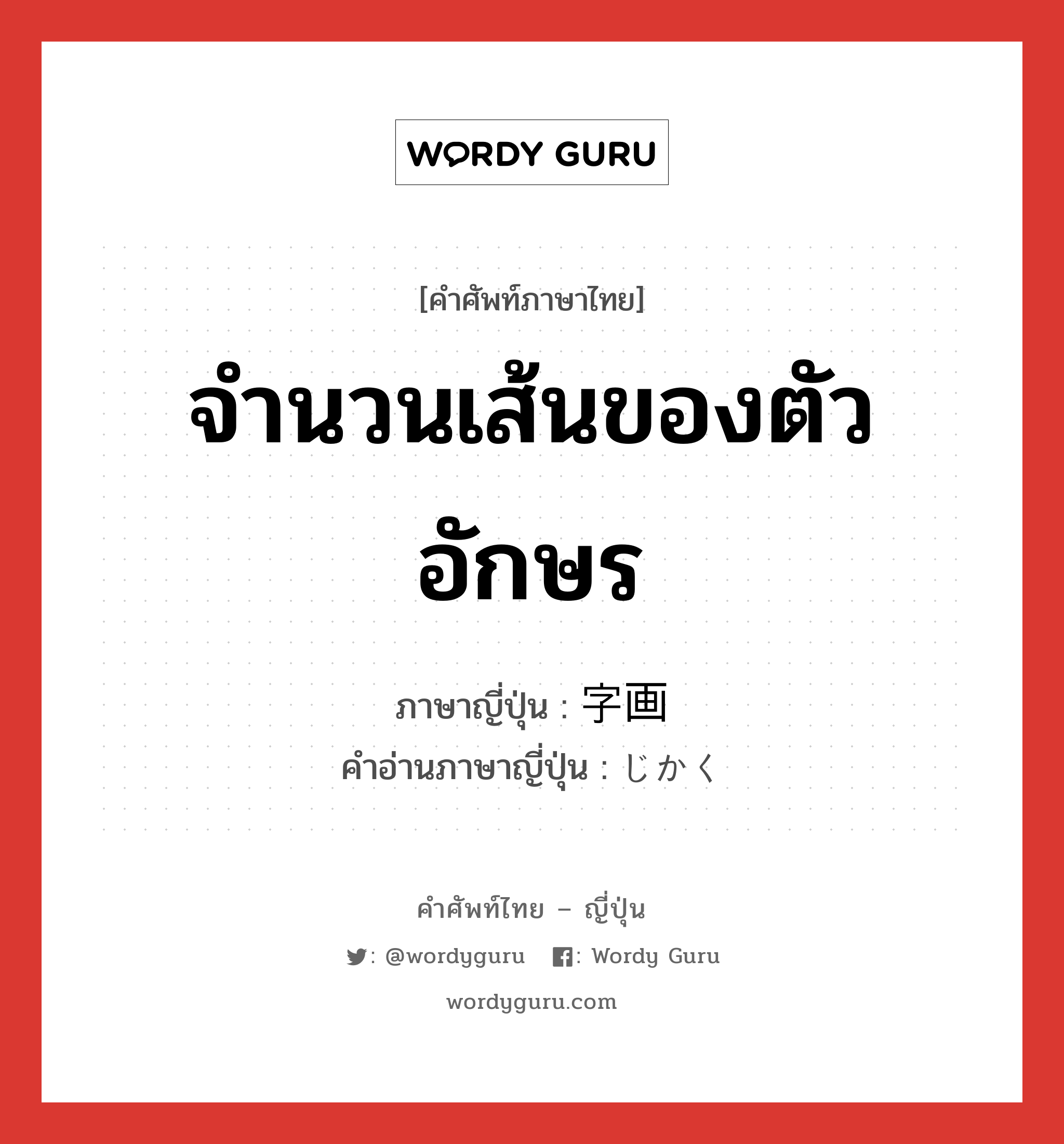 จำนวนเส้นของตัวอักษร ภาษาญี่ปุ่นคืออะไร, คำศัพท์ภาษาไทย - ญี่ปุ่น จำนวนเส้นของตัวอักษร ภาษาญี่ปุ่น 字画 คำอ่านภาษาญี่ปุ่น じかく หมวด n หมวด n