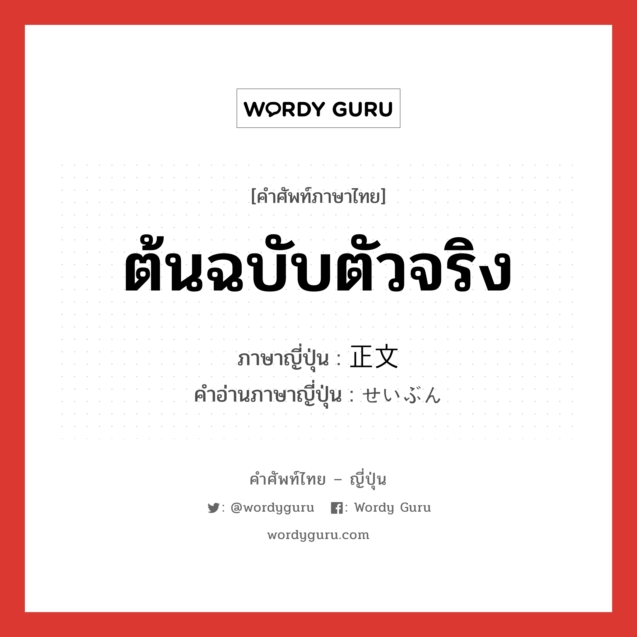 ต้นฉบับตัวจริง ภาษาญี่ปุ่นคืออะไร, คำศัพท์ภาษาไทย - ญี่ปุ่น ต้นฉบับตัวจริง ภาษาญี่ปุ่น 正文 คำอ่านภาษาญี่ปุ่น せいぶん หมวด n หมวด n