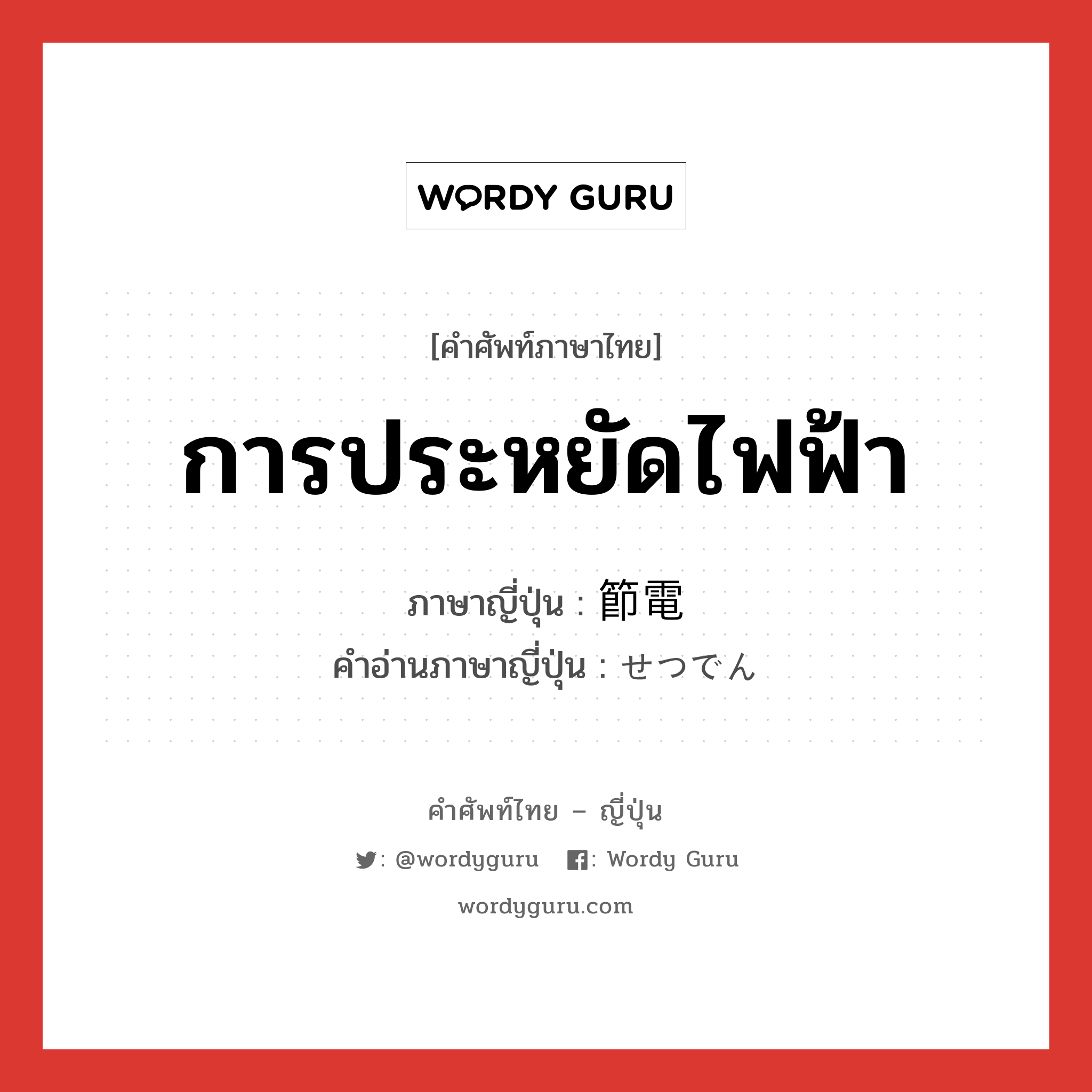 การประหยัดไฟฟ้า ภาษาญี่ปุ่นคืออะไร, คำศัพท์ภาษาไทย - ญี่ปุ่น การประหยัดไฟฟ้า ภาษาญี่ปุ่น 節電 คำอ่านภาษาญี่ปุ่น せつでん หมวด n หมวด n